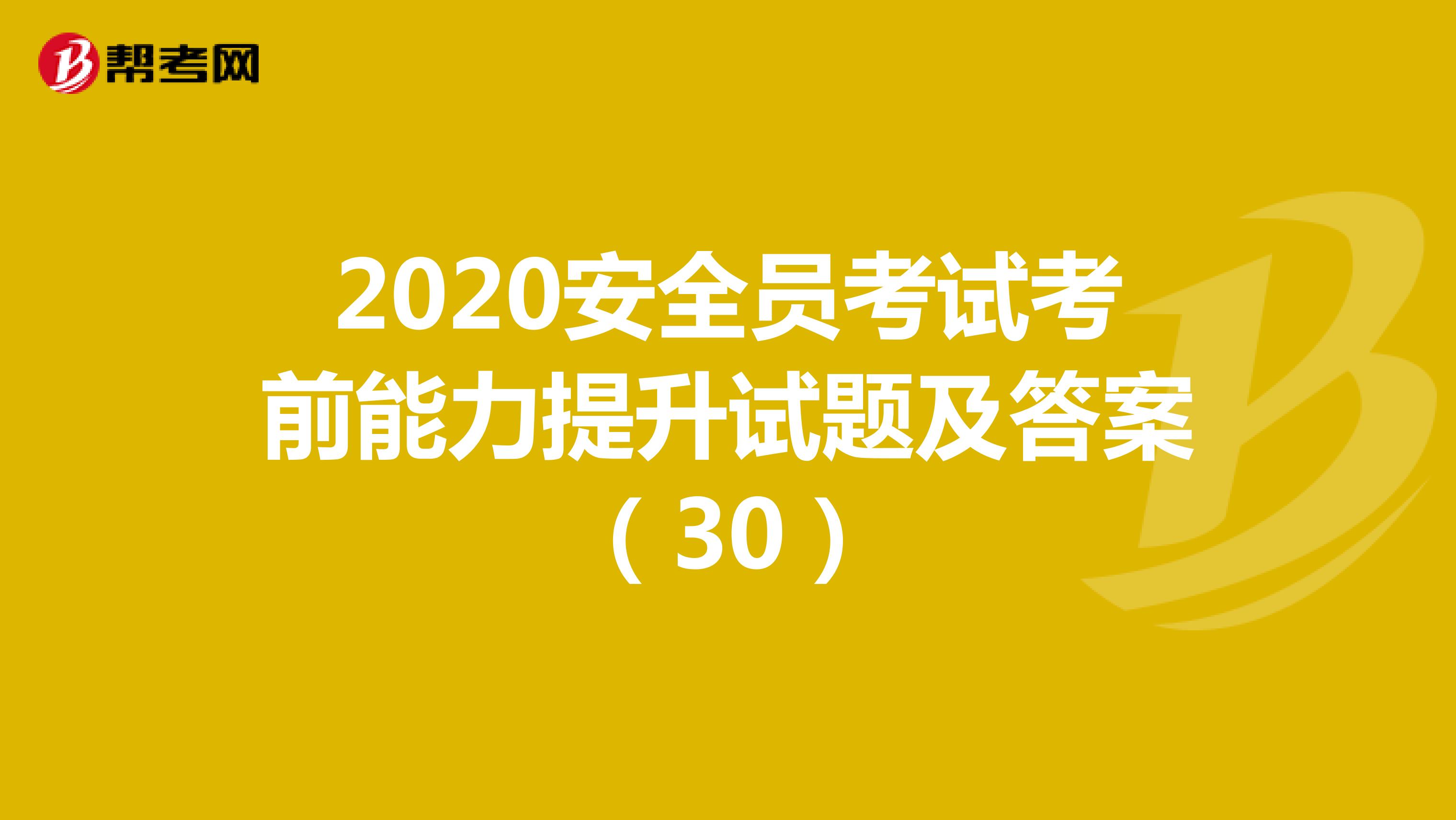 2020安全员考试考前能力提升试题及答案（30）