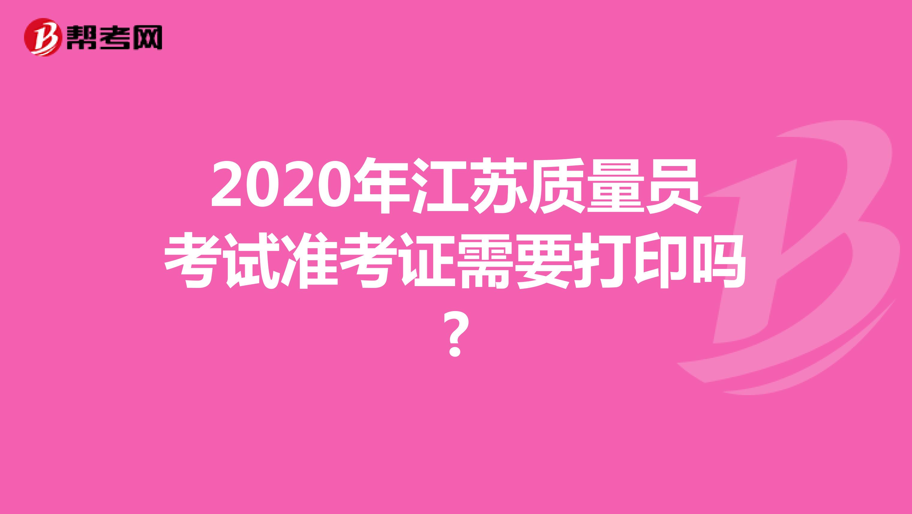 2020年江苏质量员考试准考证需要打印吗?