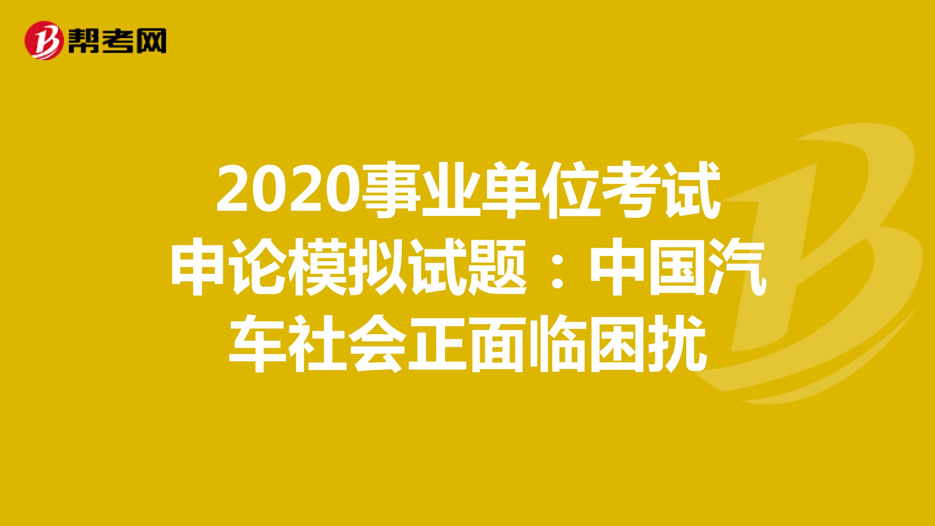 2020事业单位考试申论模拟试题：中国汽车社会正面临困扰