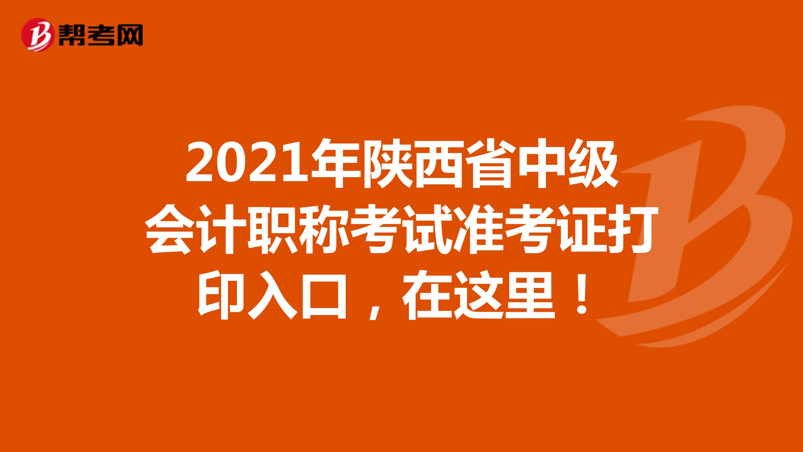 2021年陕西省中级会计职称考试准考证打印入口，在这里！