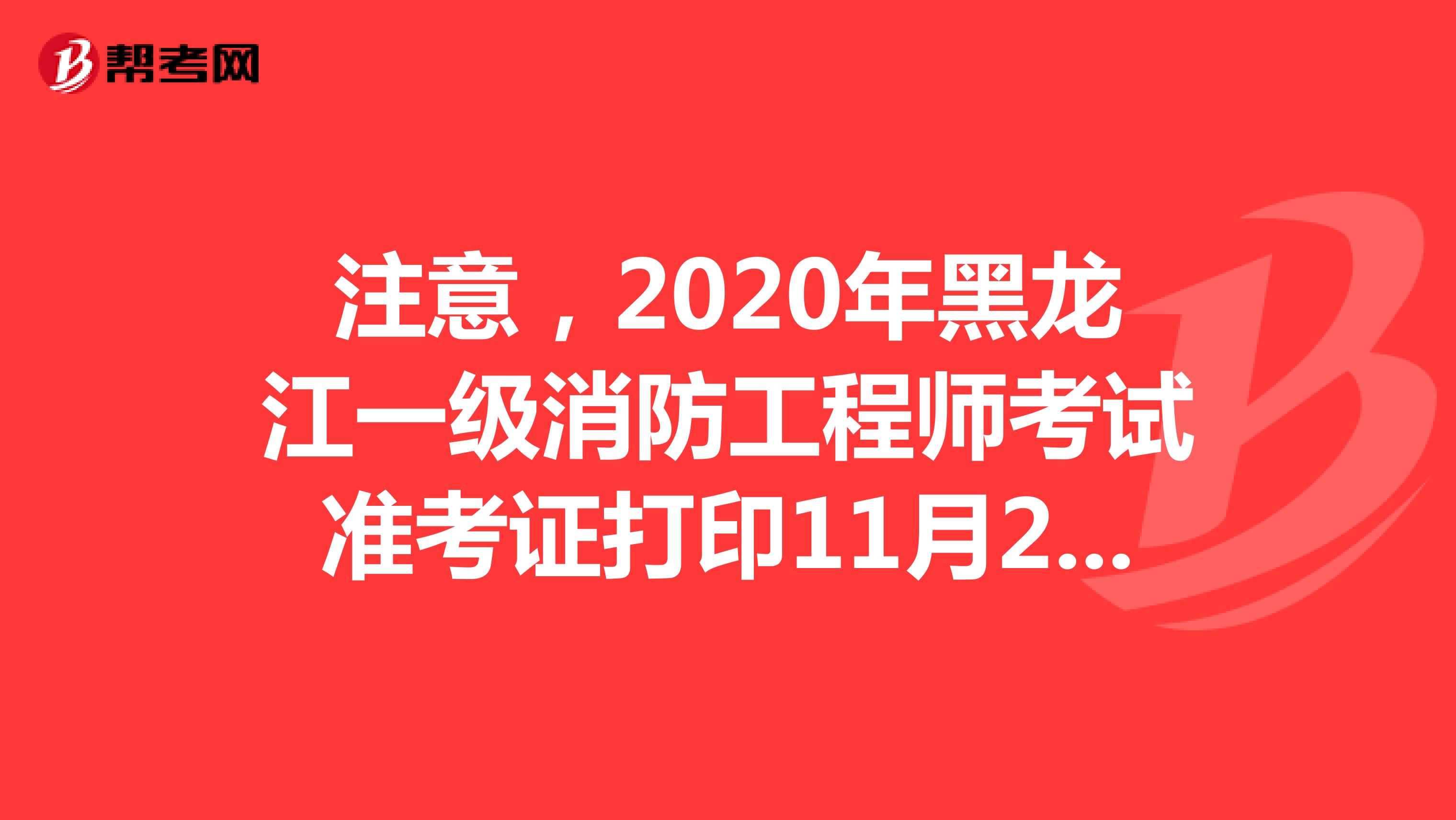 注意，2020年黑龙江一级消防工程师考试准考证打印11月2日开始!