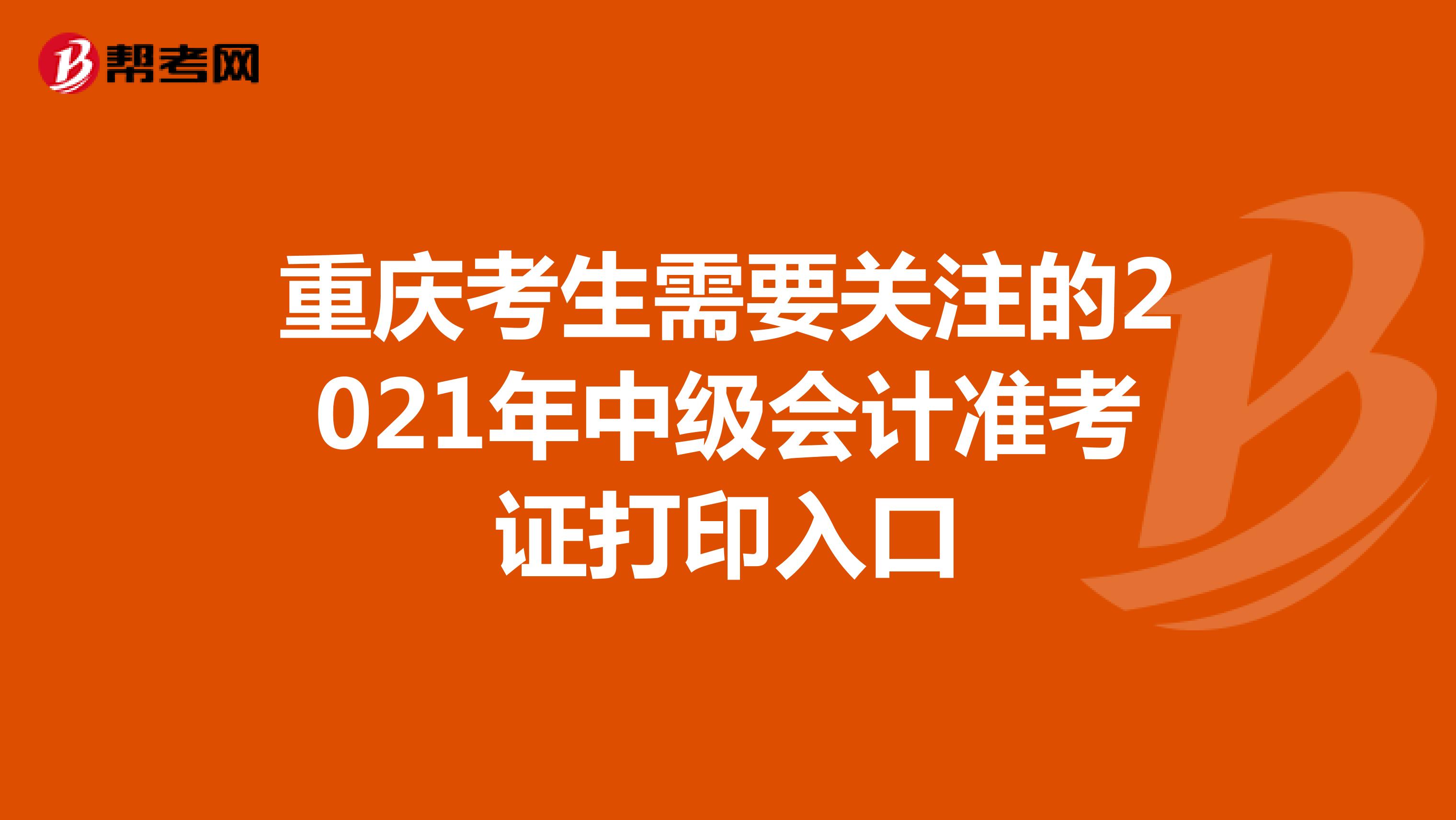 重庆考生需要关注的2021年中级会计准考证打印入口