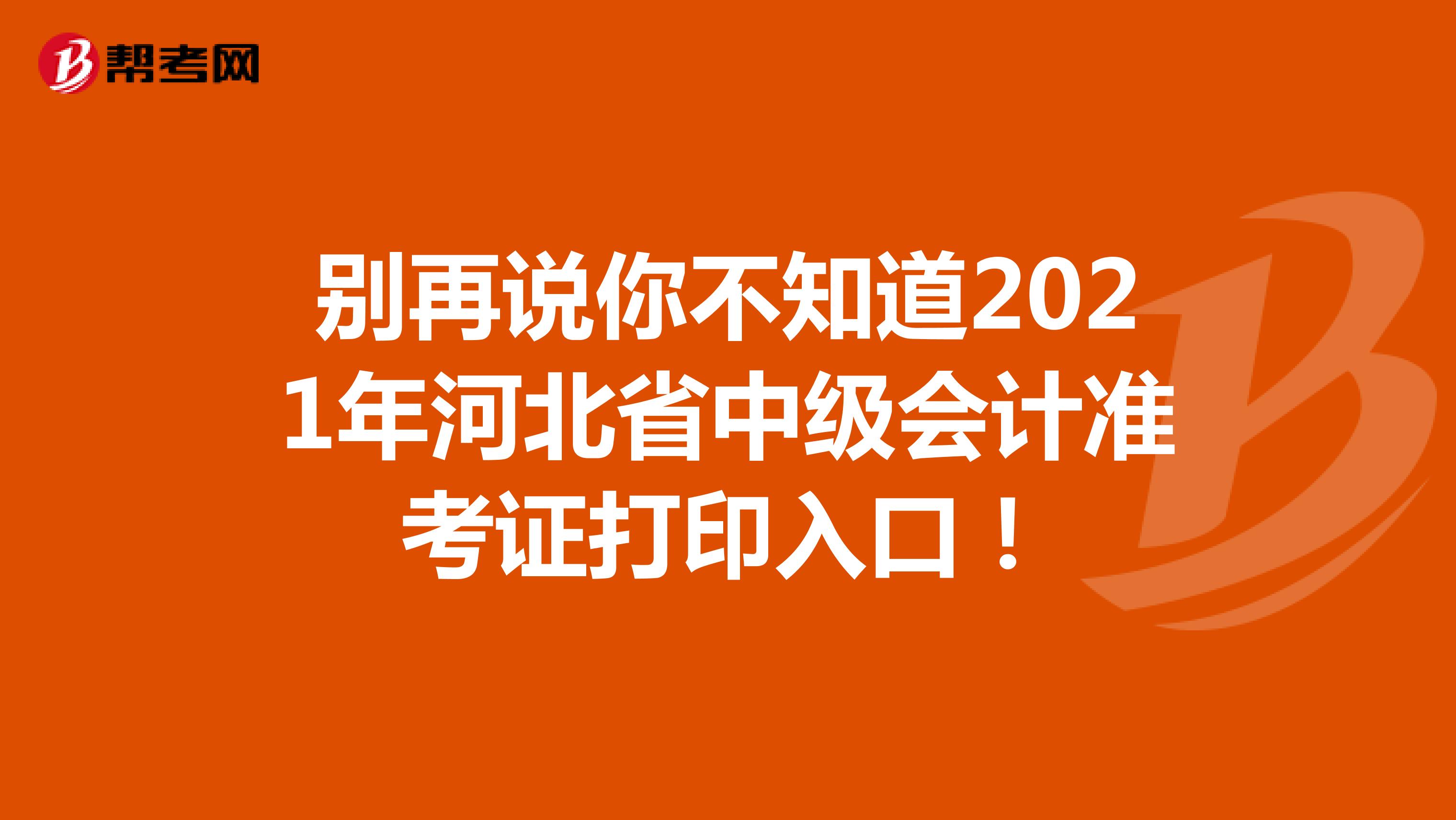 别再说你不知道2021年河北省中级会计准考证打印入口！
