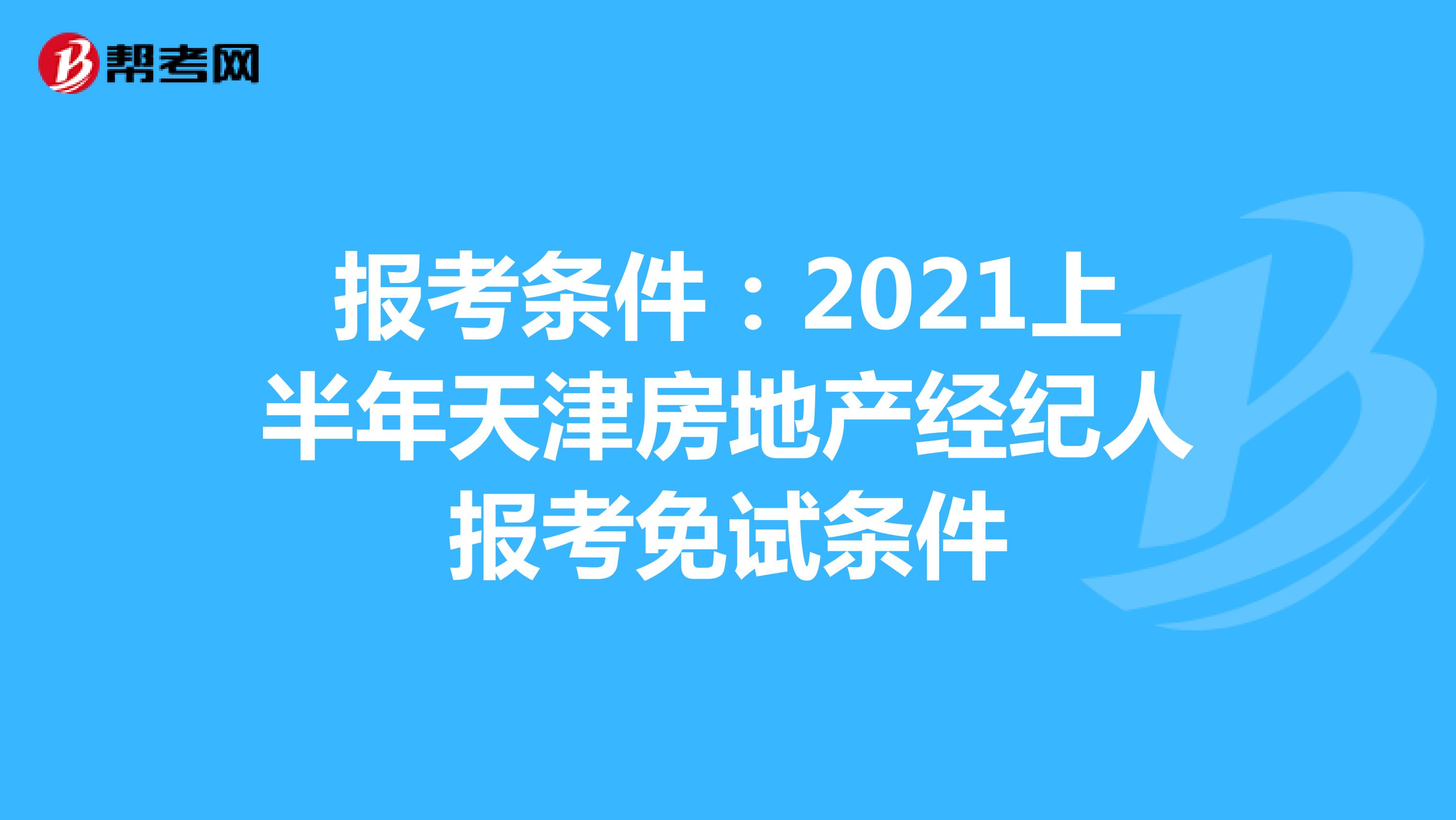 报考条件：2021上半年天津房地产经纪人报考免试条件