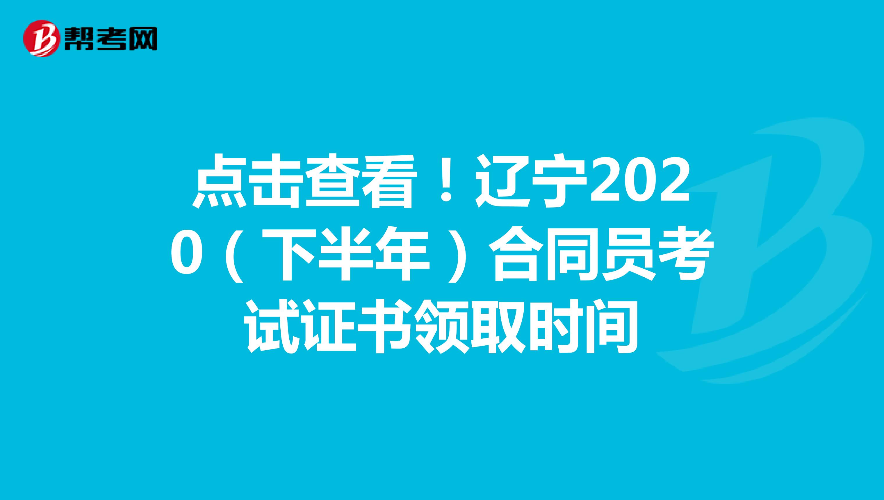 点击查看！辽宁2020（下半年）合同员考试证书领取时间