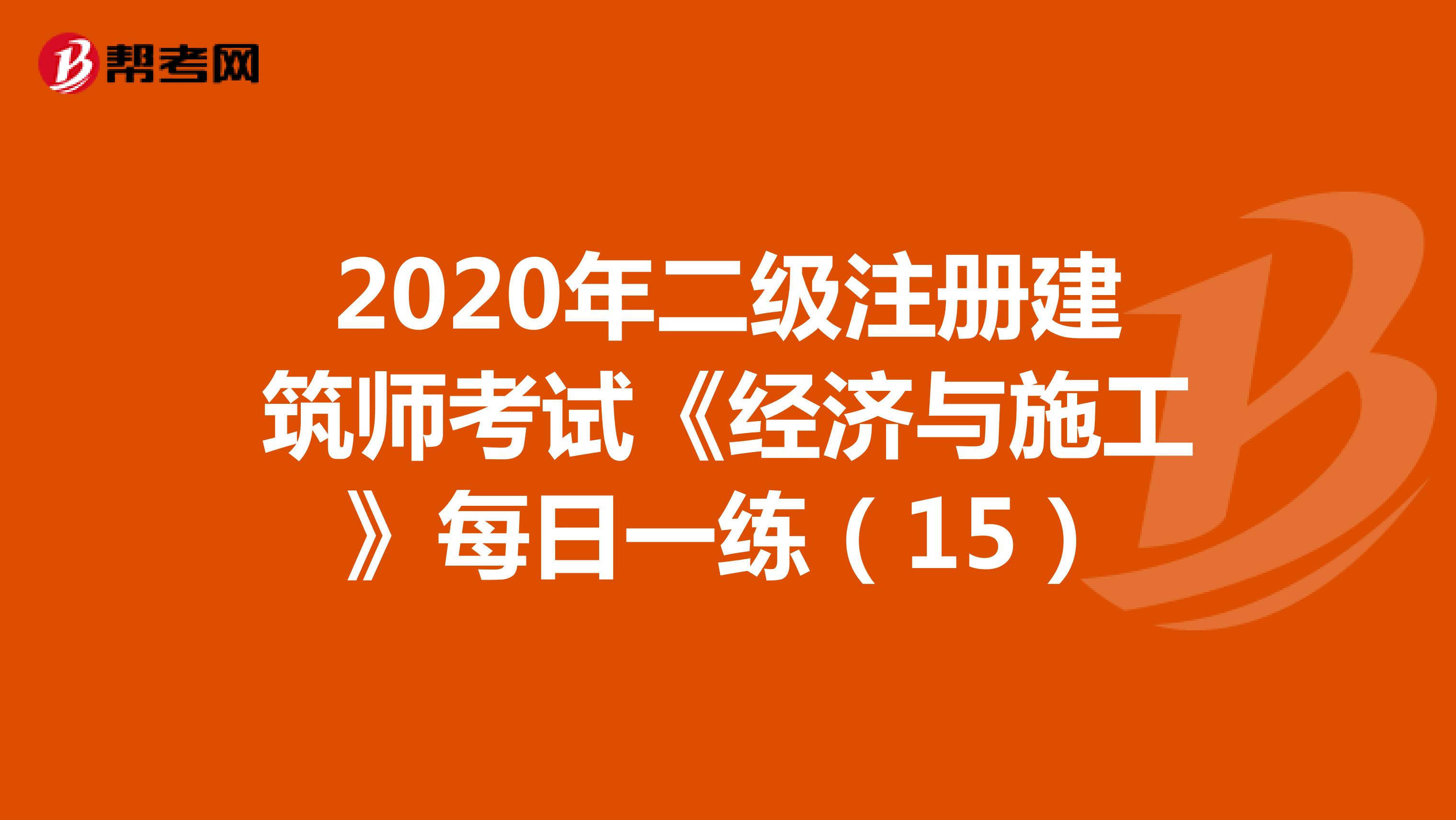 2020年二级注册建筑师考试《经济与施工》每日一练（15）