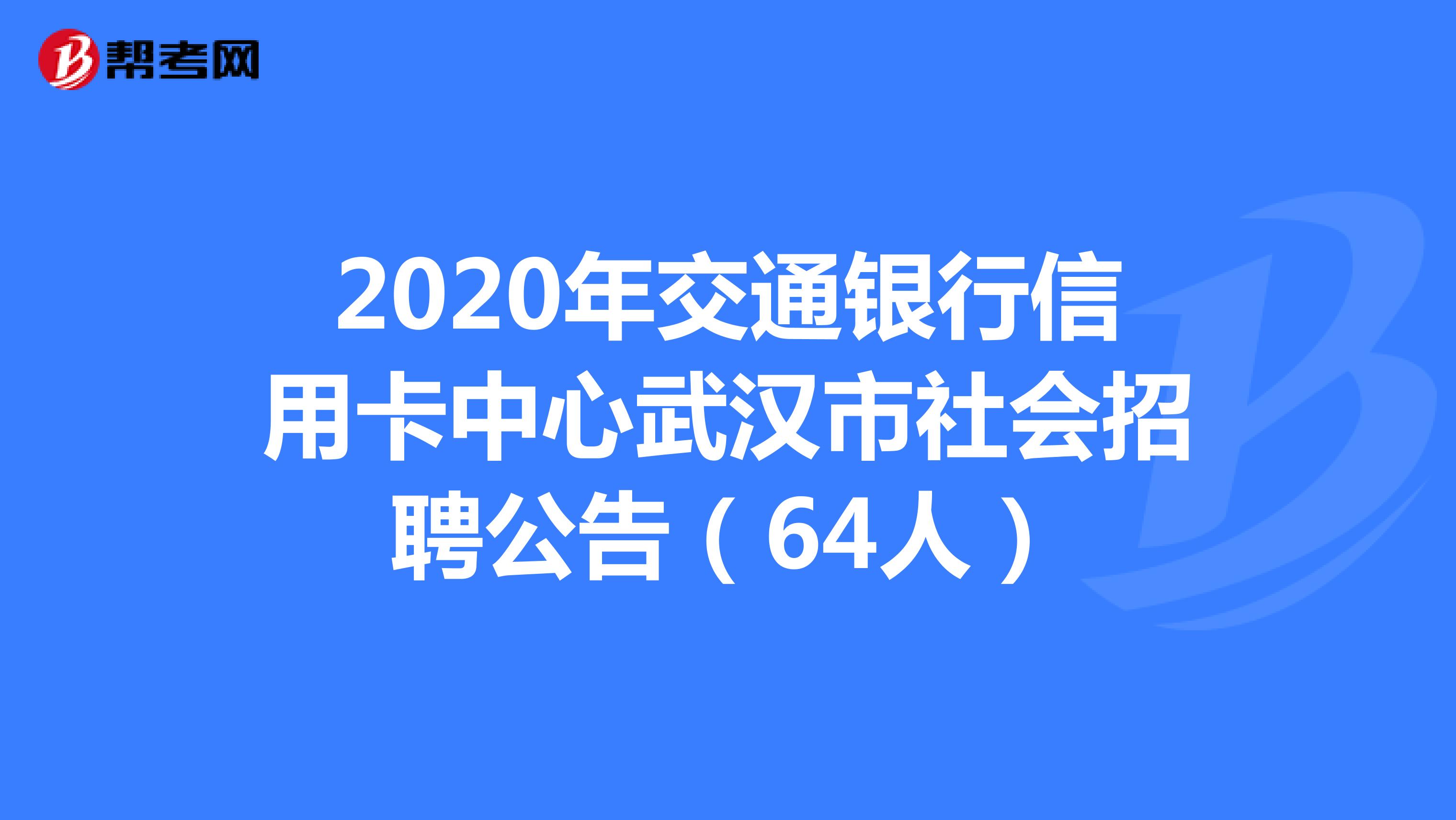 2020年交通银行信用卡中心武汉市社会招聘公告（64人）