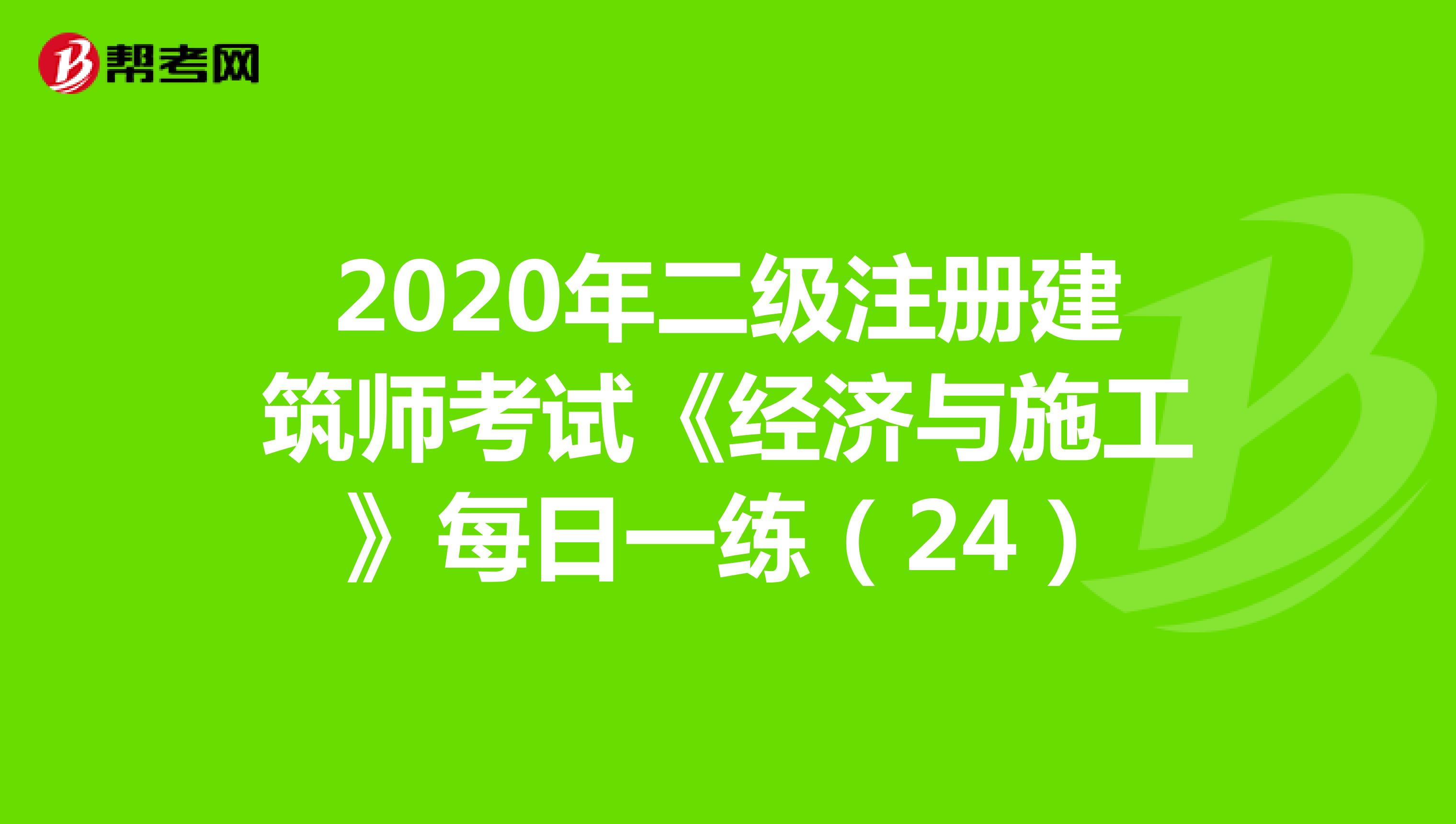 2020年二级注册建筑师考试《经济与施工》每日一练（24）