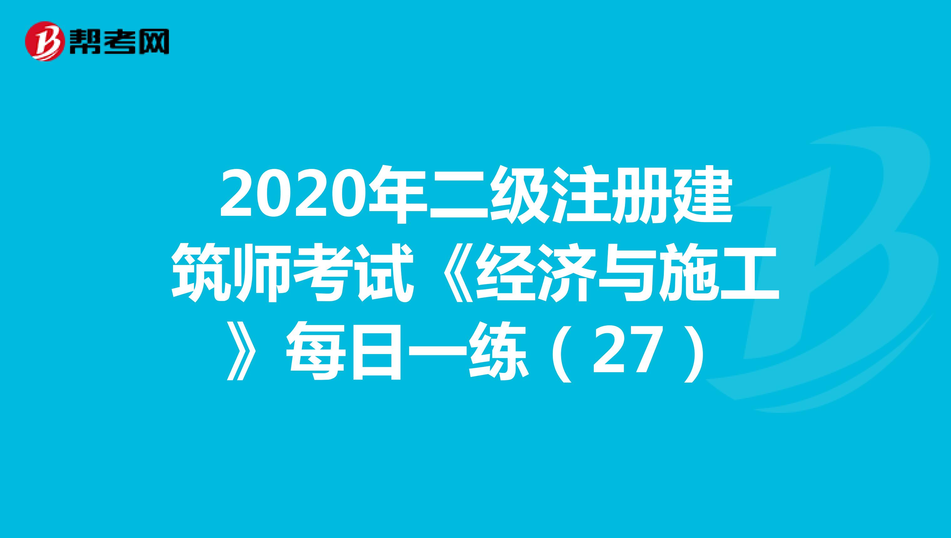 2020年二级注册建筑师考试《经济与施工》每日一练（27）