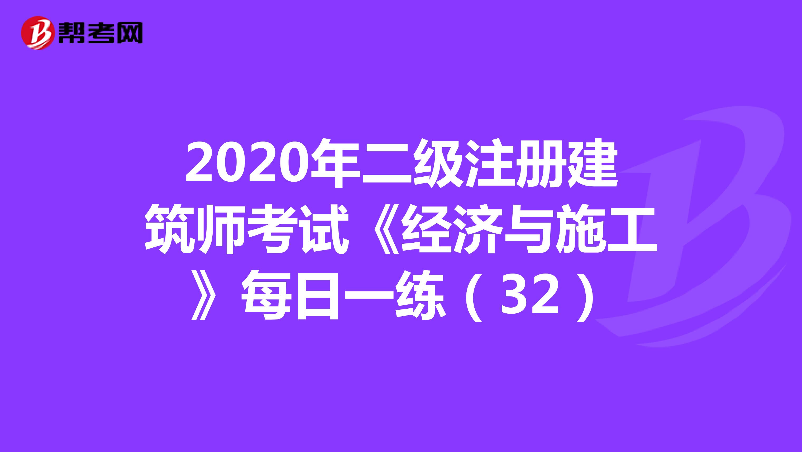 2020年二级注册建筑师考试《经济与施工》每日一练（32）