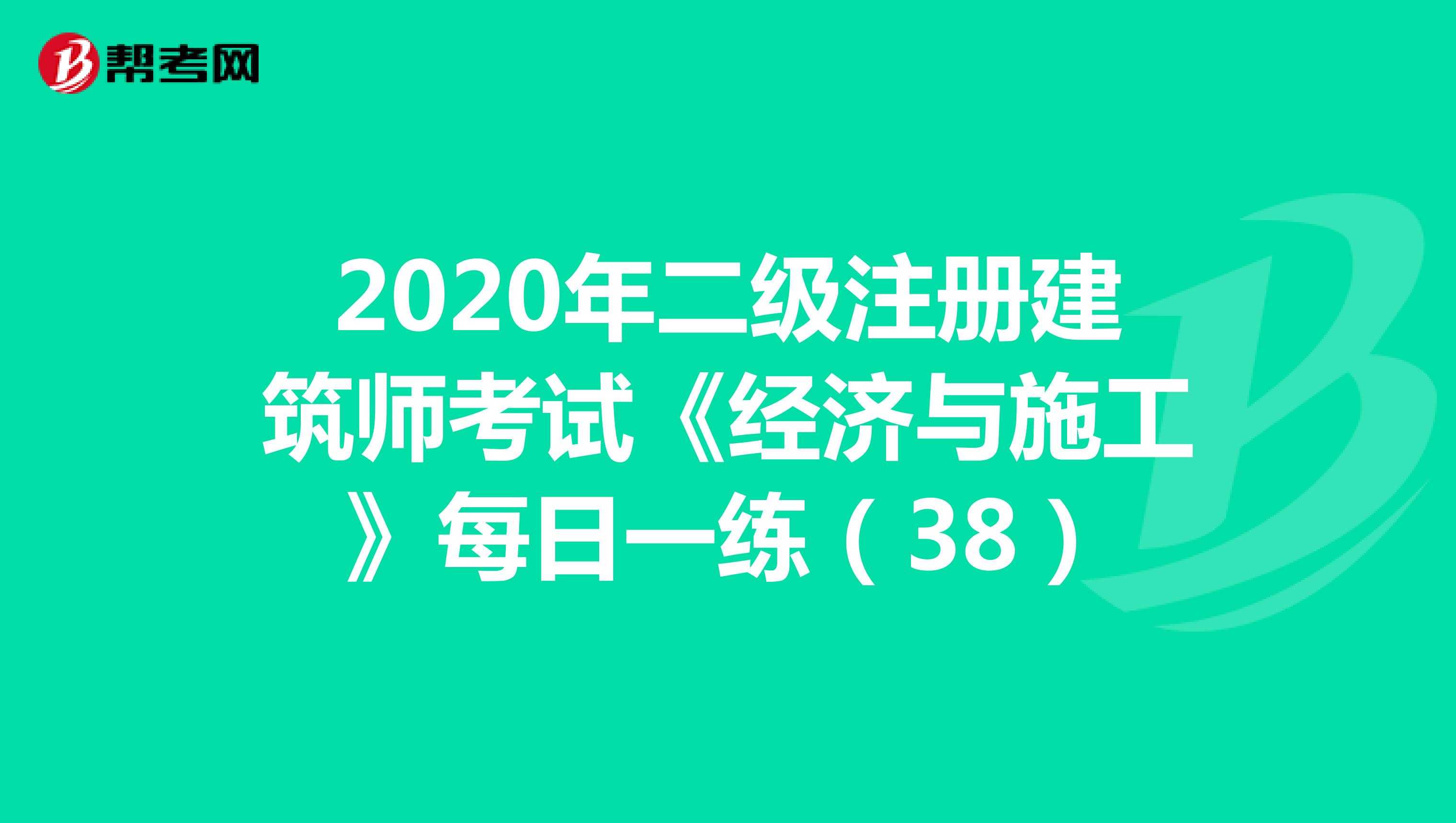 2020年二级注册建筑师考试《经济与施工》每日一练（38）