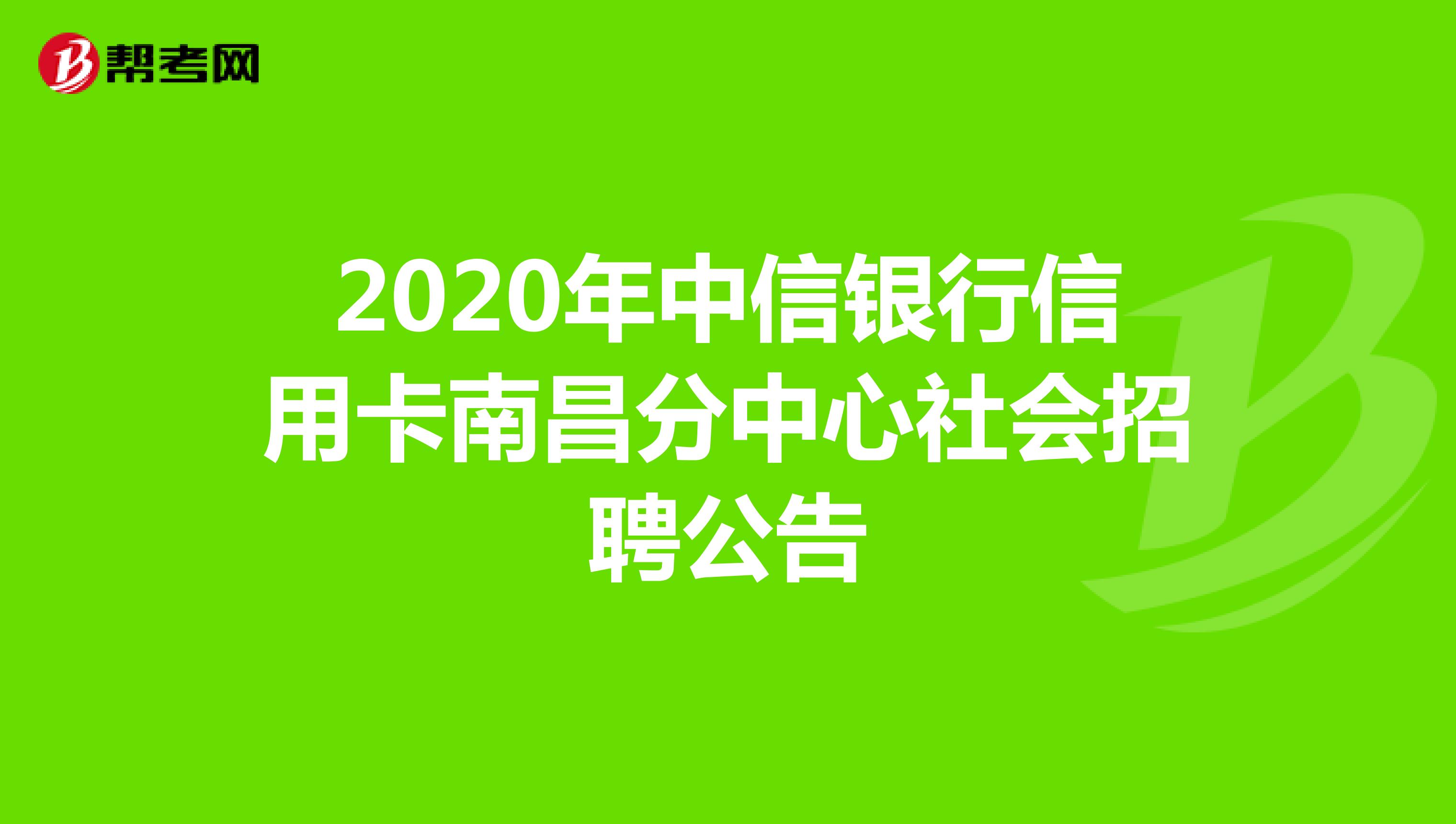 2020年中信银行信用卡南昌分中心社会招聘公告