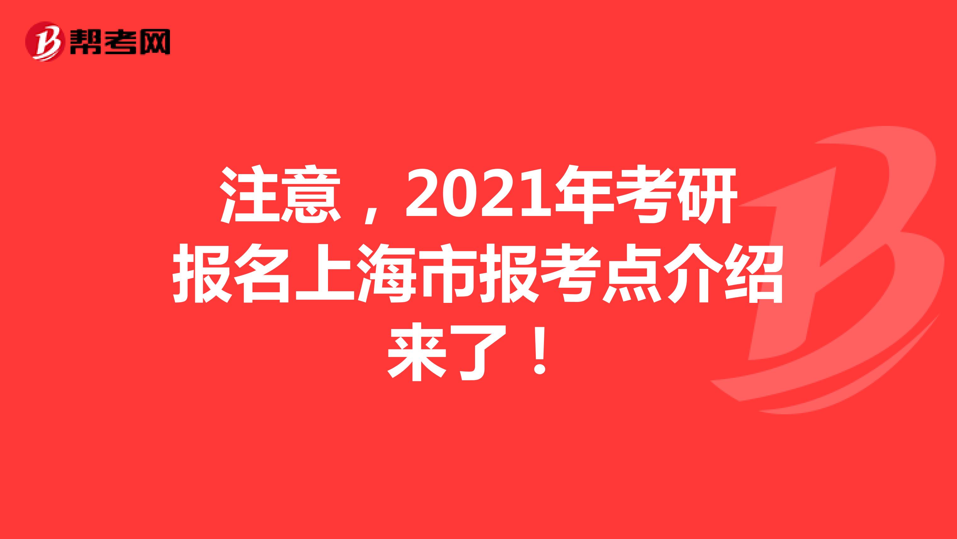 注意，2021年考研报名上海市报考点介绍来了！