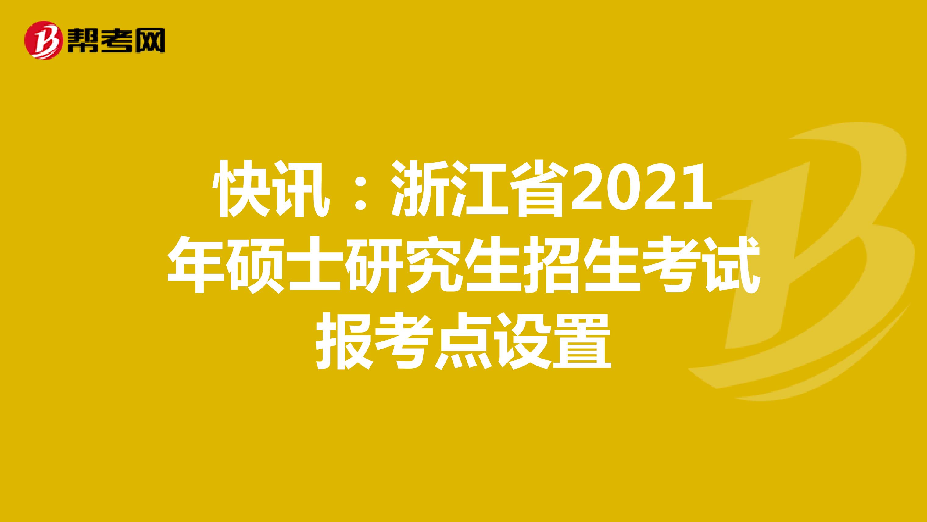 快讯：浙江省2021年硕士研究生招生考试报考点设置