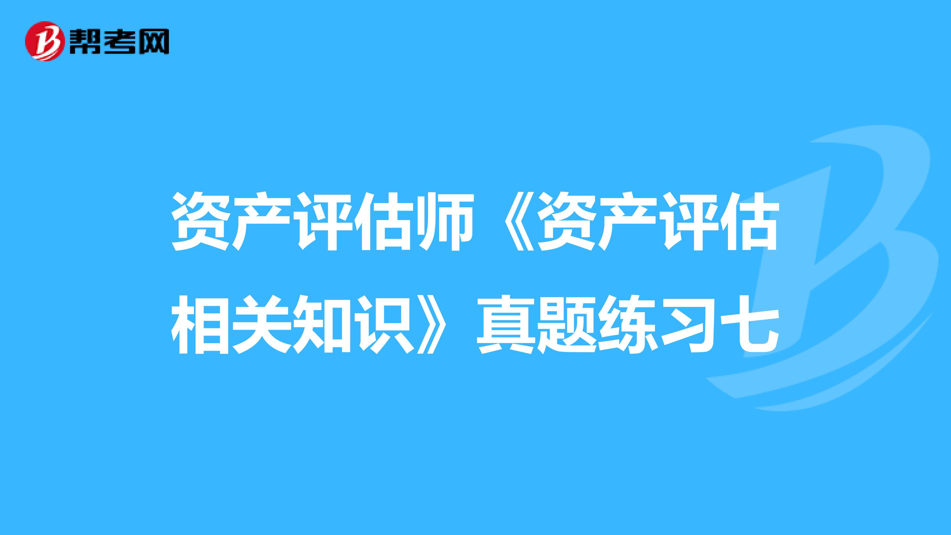 资产评估师《资产评估相关知识》真题练习七