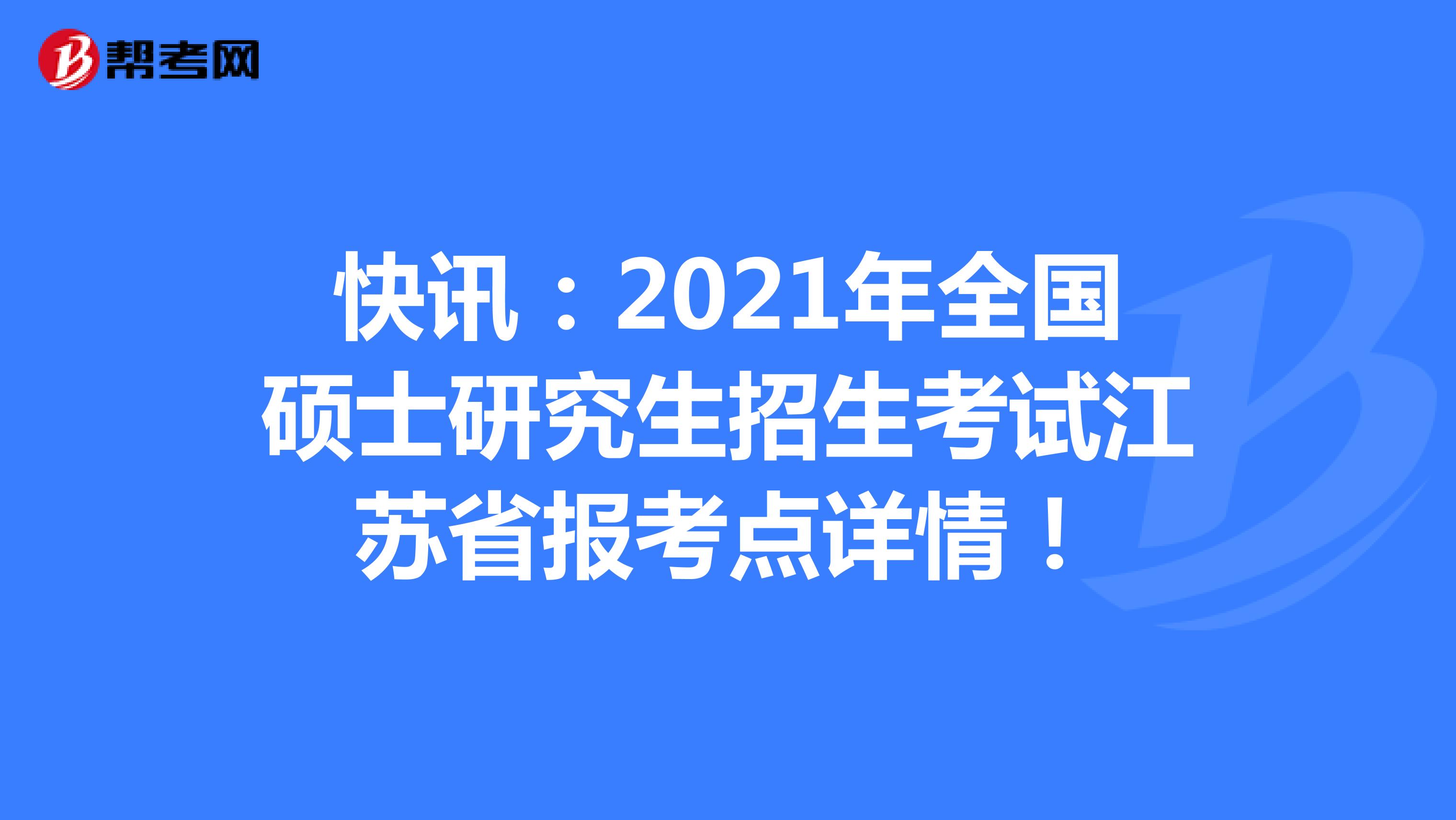 快讯：2021年全国硕士研究生招生考试江苏省报考点详情！