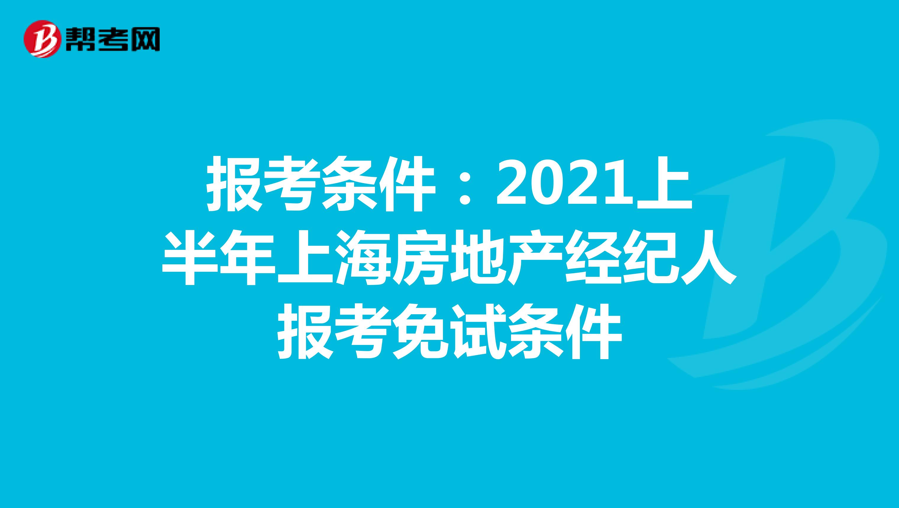 报考条件：2021上半年上海房地产经纪人报考免试条件