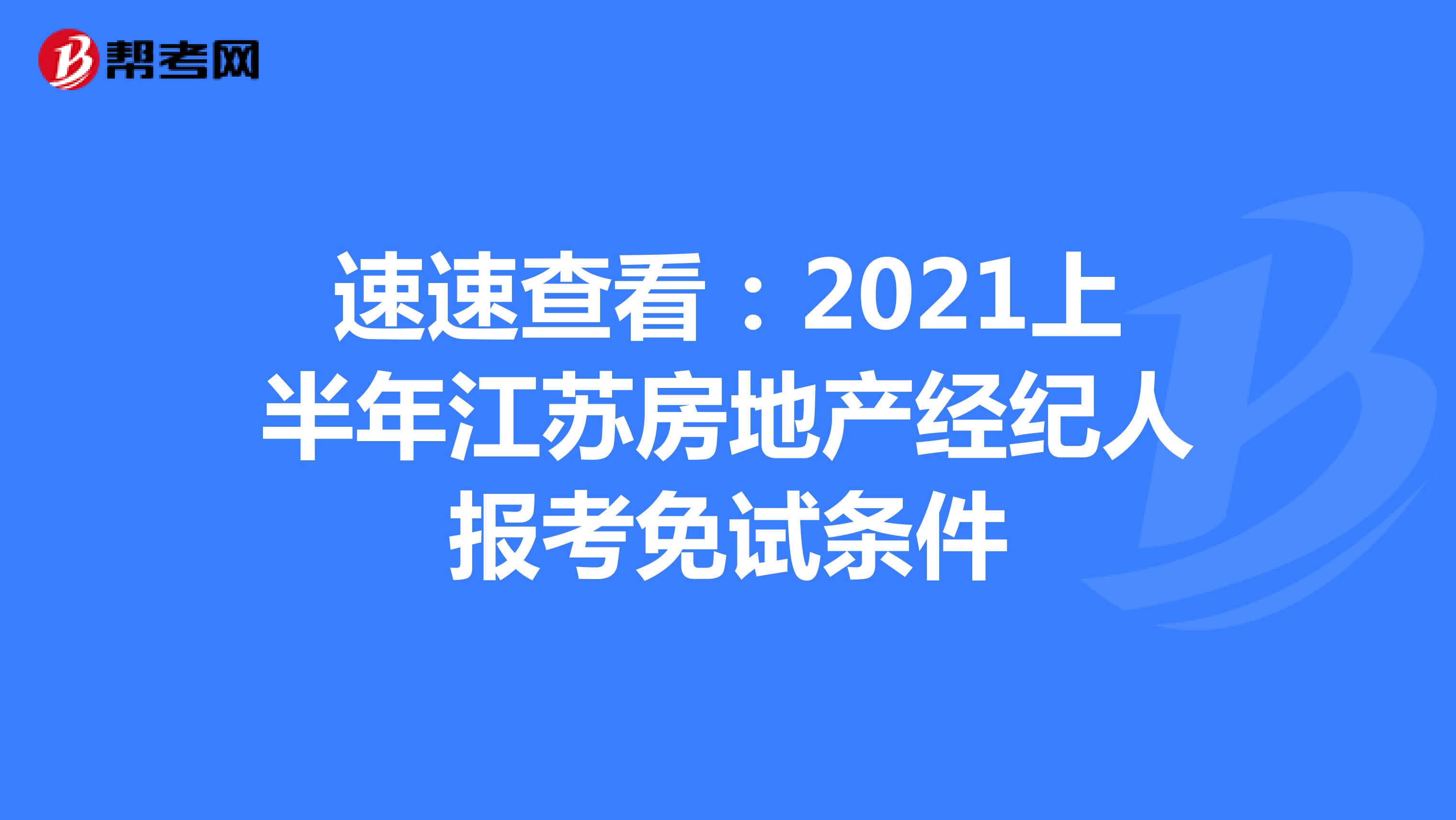 速速查看：2021上半年江苏房地产经纪人报考免试条件