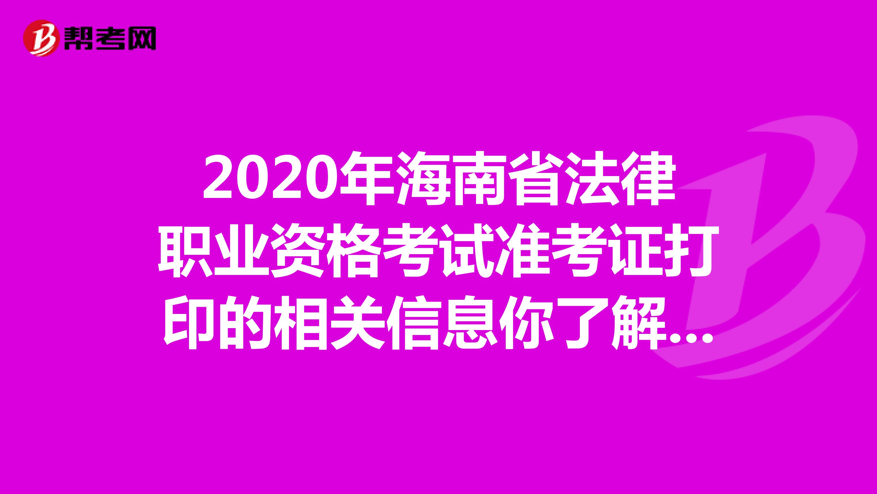 2020年海南省法律职业资格考试准考证打印的相关信息你了解吗？