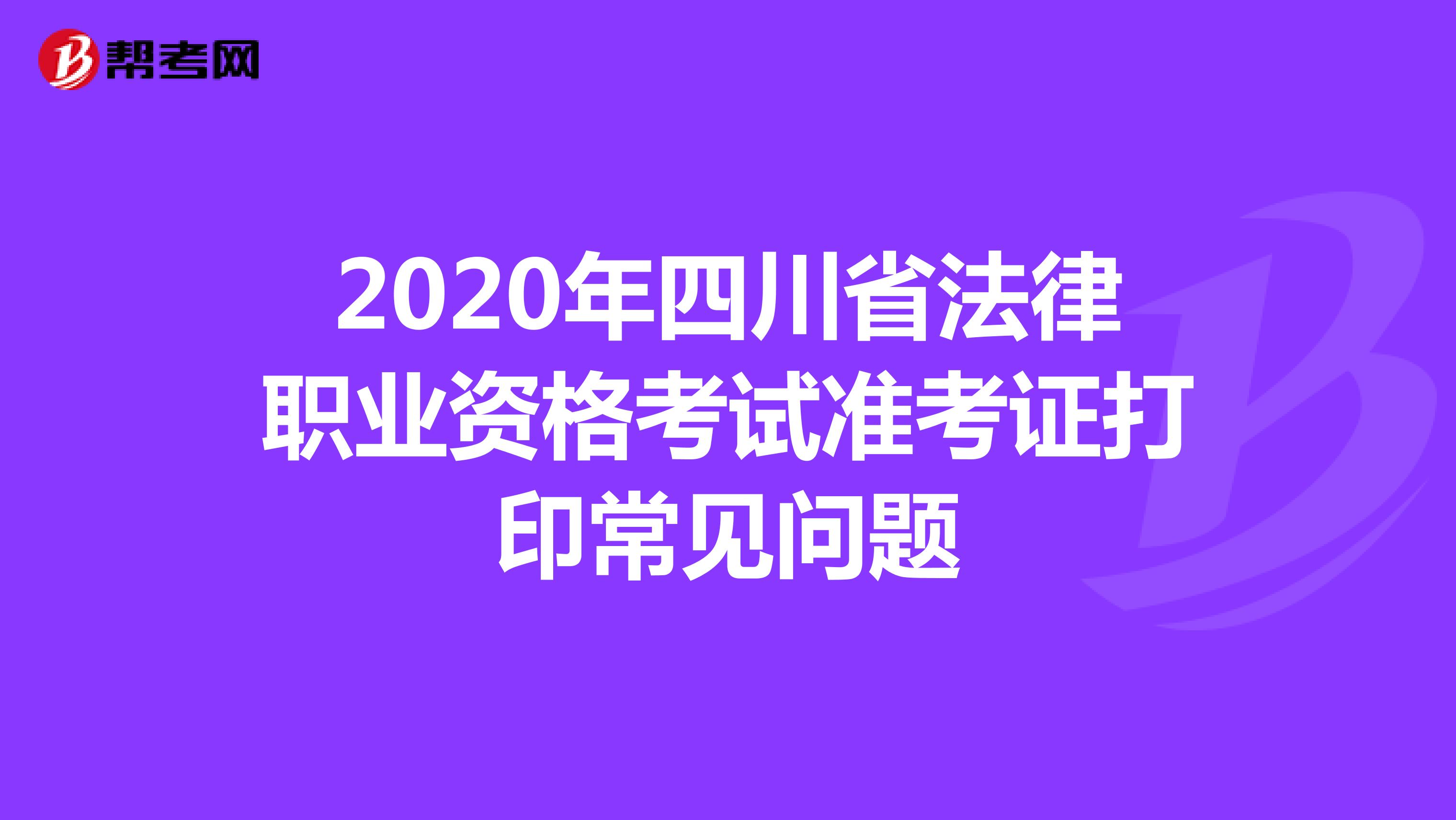 2020年四川省法律职业资格考试准考证打印常见问题