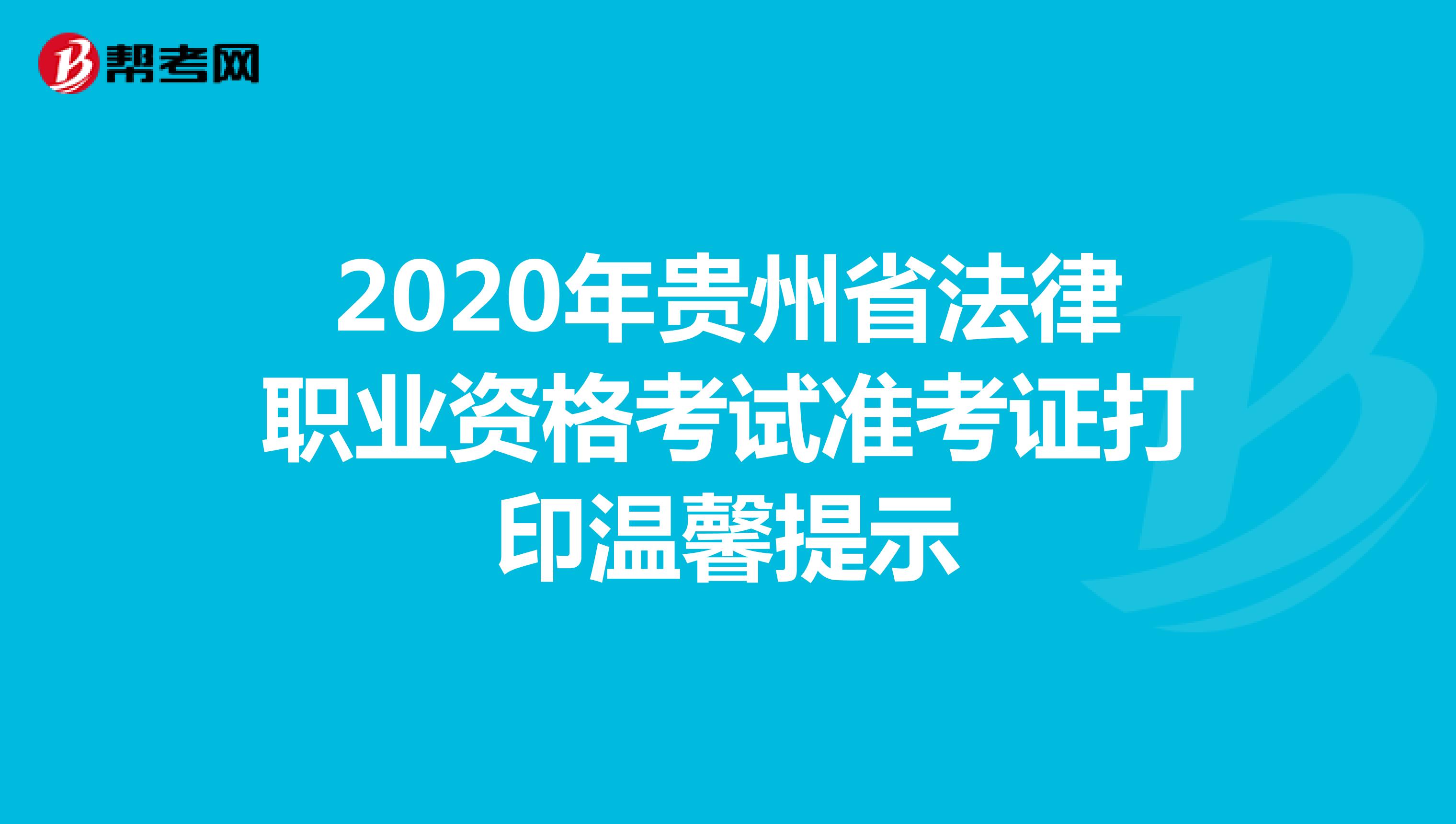 2020年贵州省法律职业资格考试准考证打印温馨提示