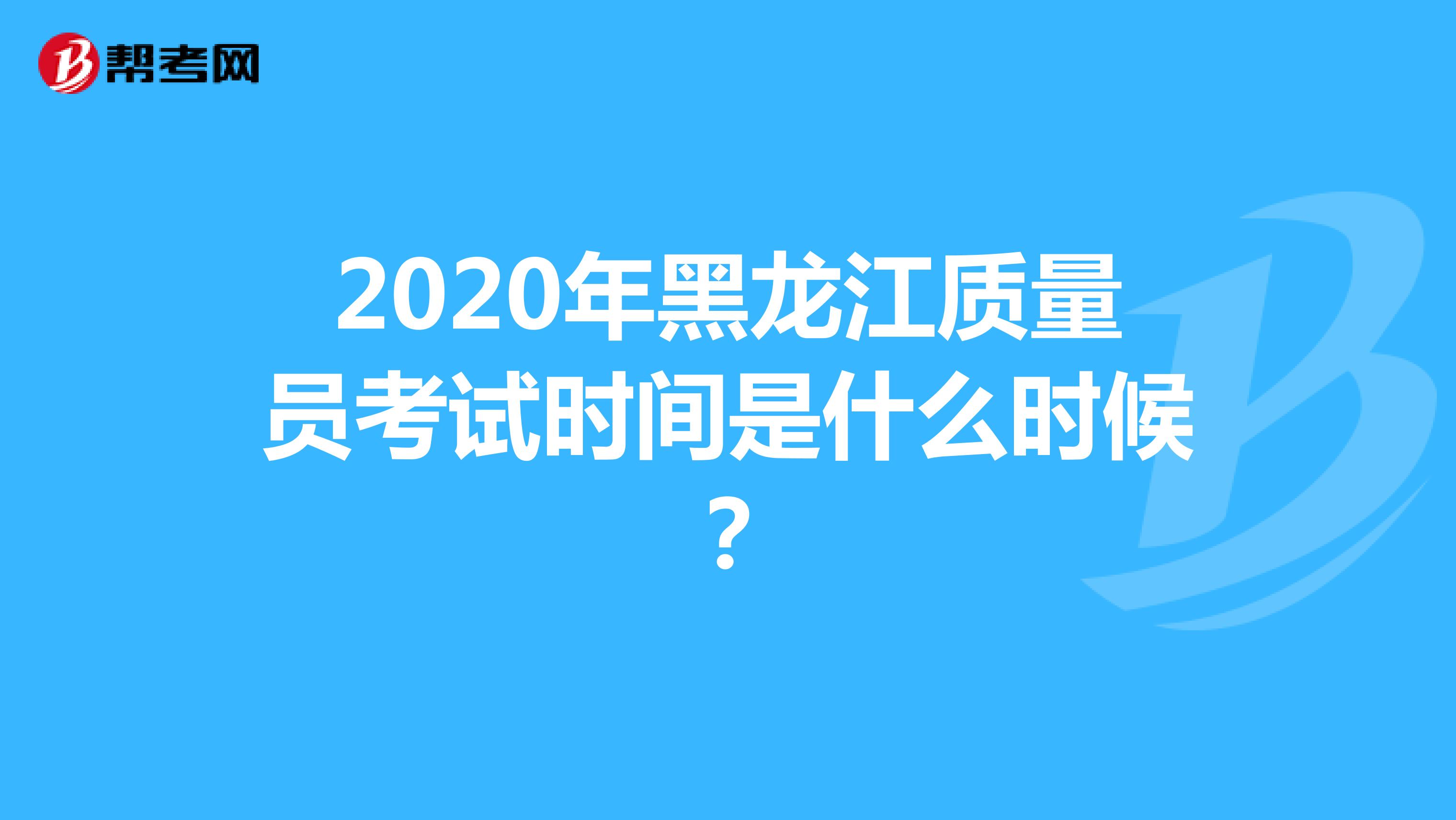 2020年黑龙江质量员考试时间是什么时候？