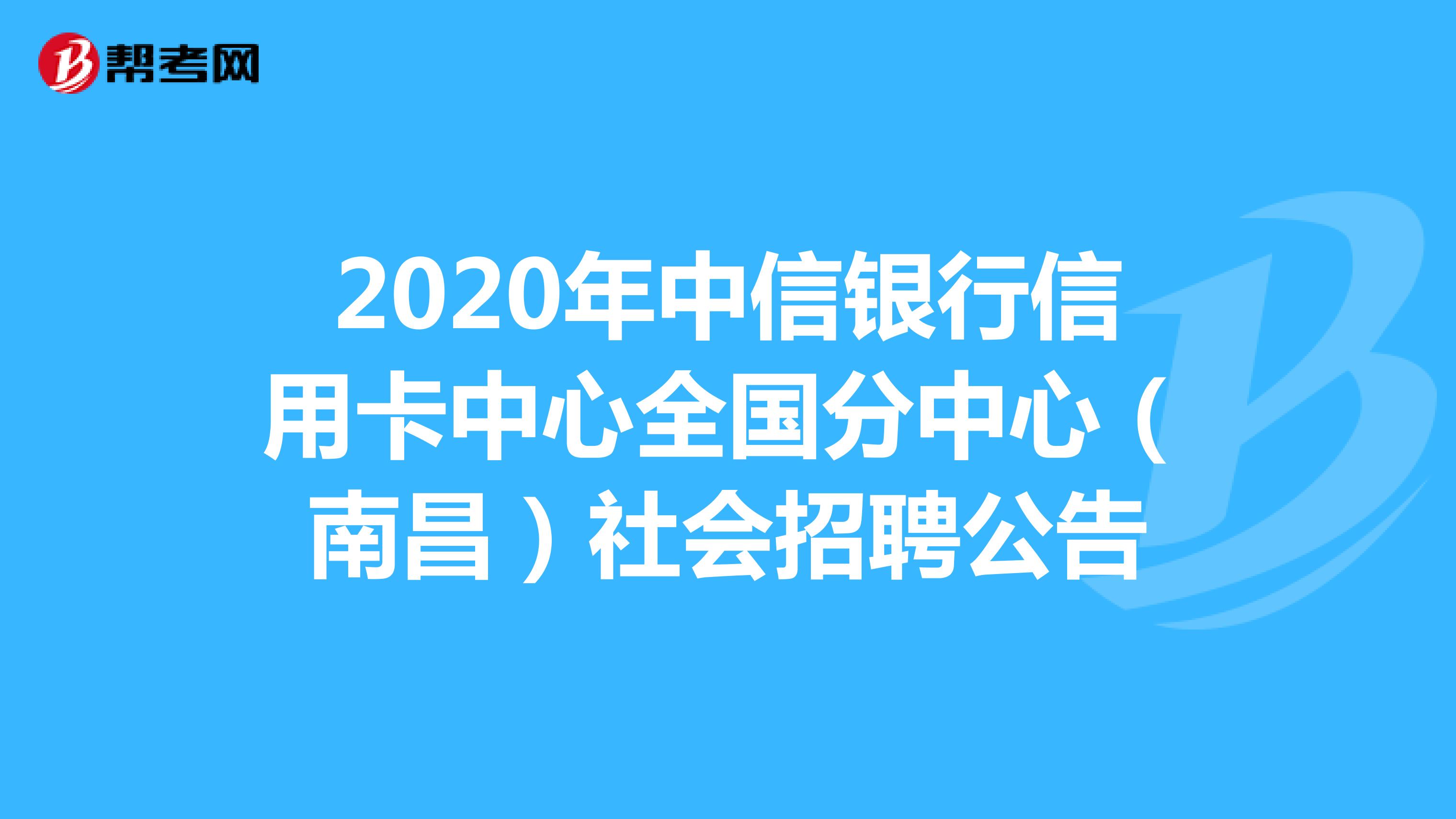 2020年中信银行信用卡中心全国分中心（南昌）社会招聘公告
