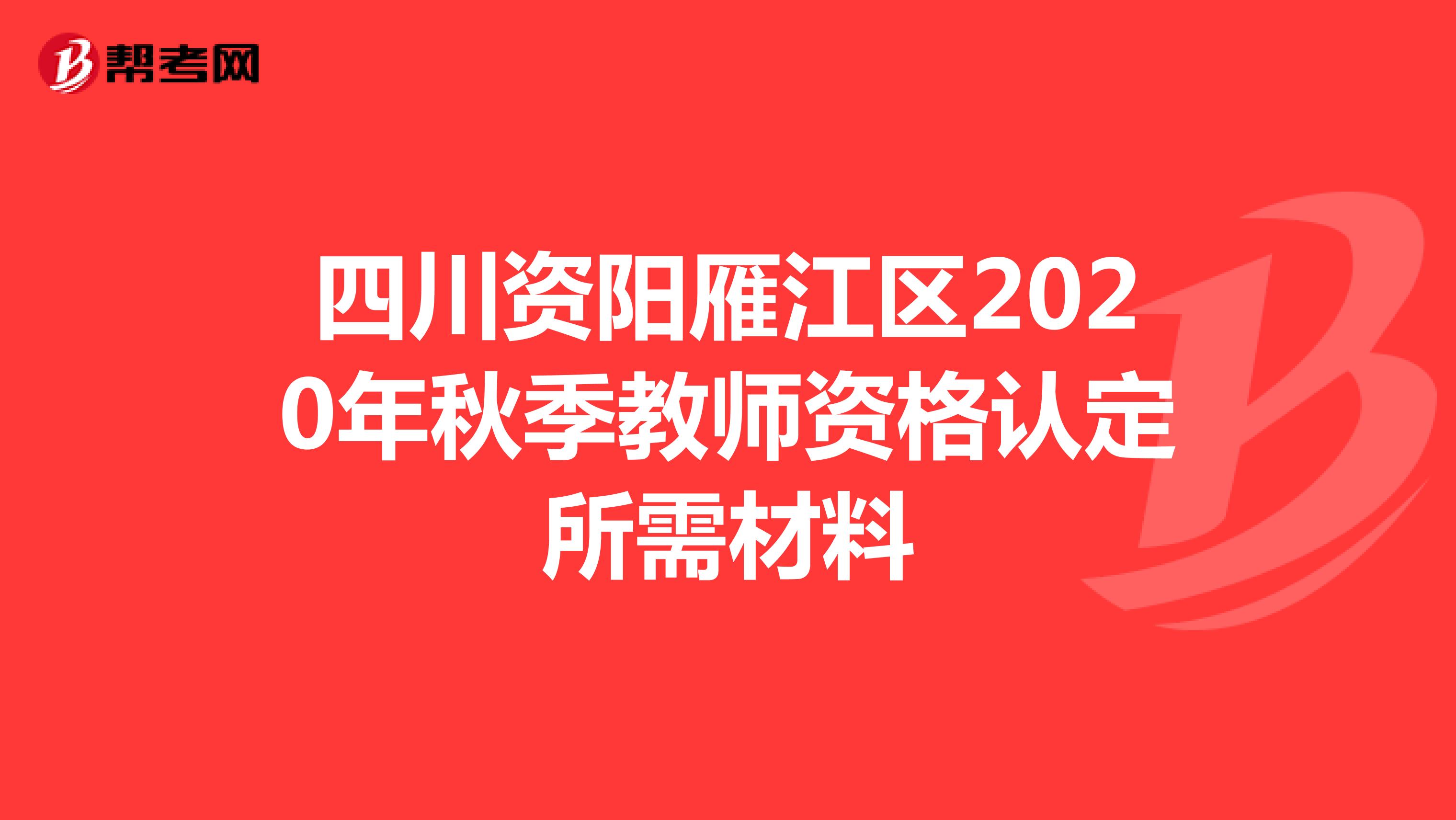 四川资阳雁江区2020年秋季教师资格认定所需材料