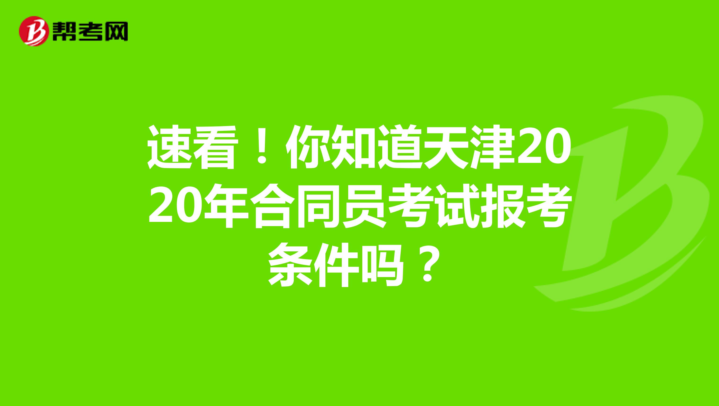 速看！你知道天津2020年合同员考试报考条件吗？
