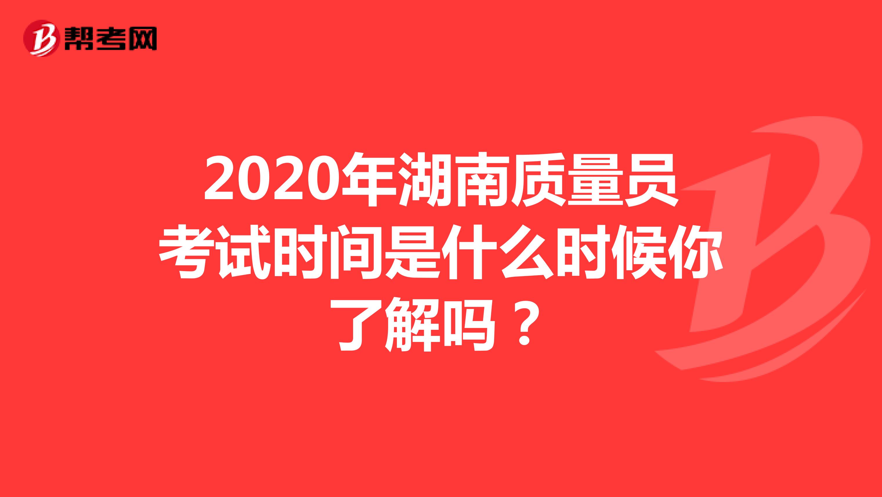 2020年湖南质量员考试时间是什么时候你了解吗？