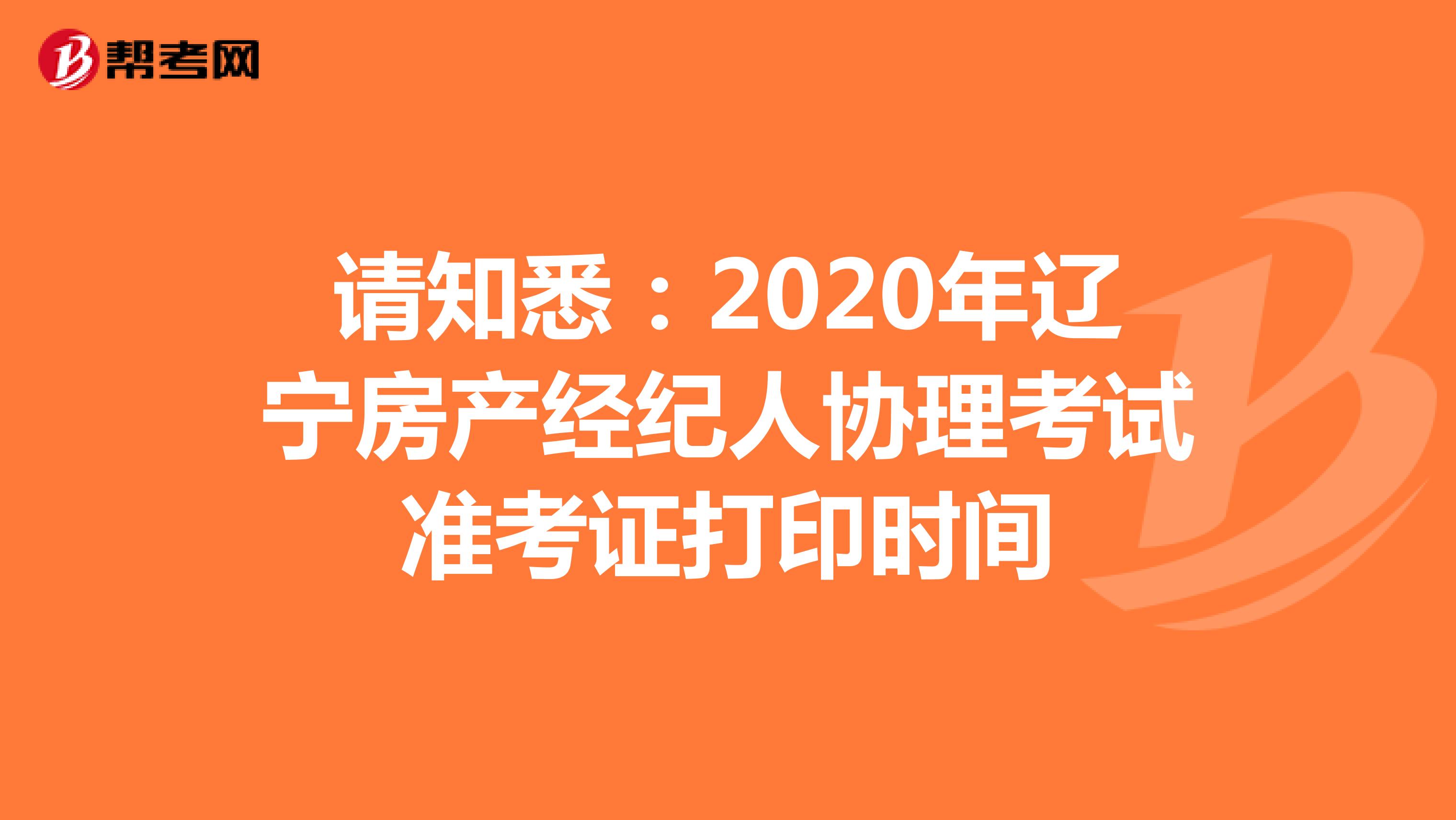 请知悉：2020年辽宁房产经纪人协理考试准考证打印时间