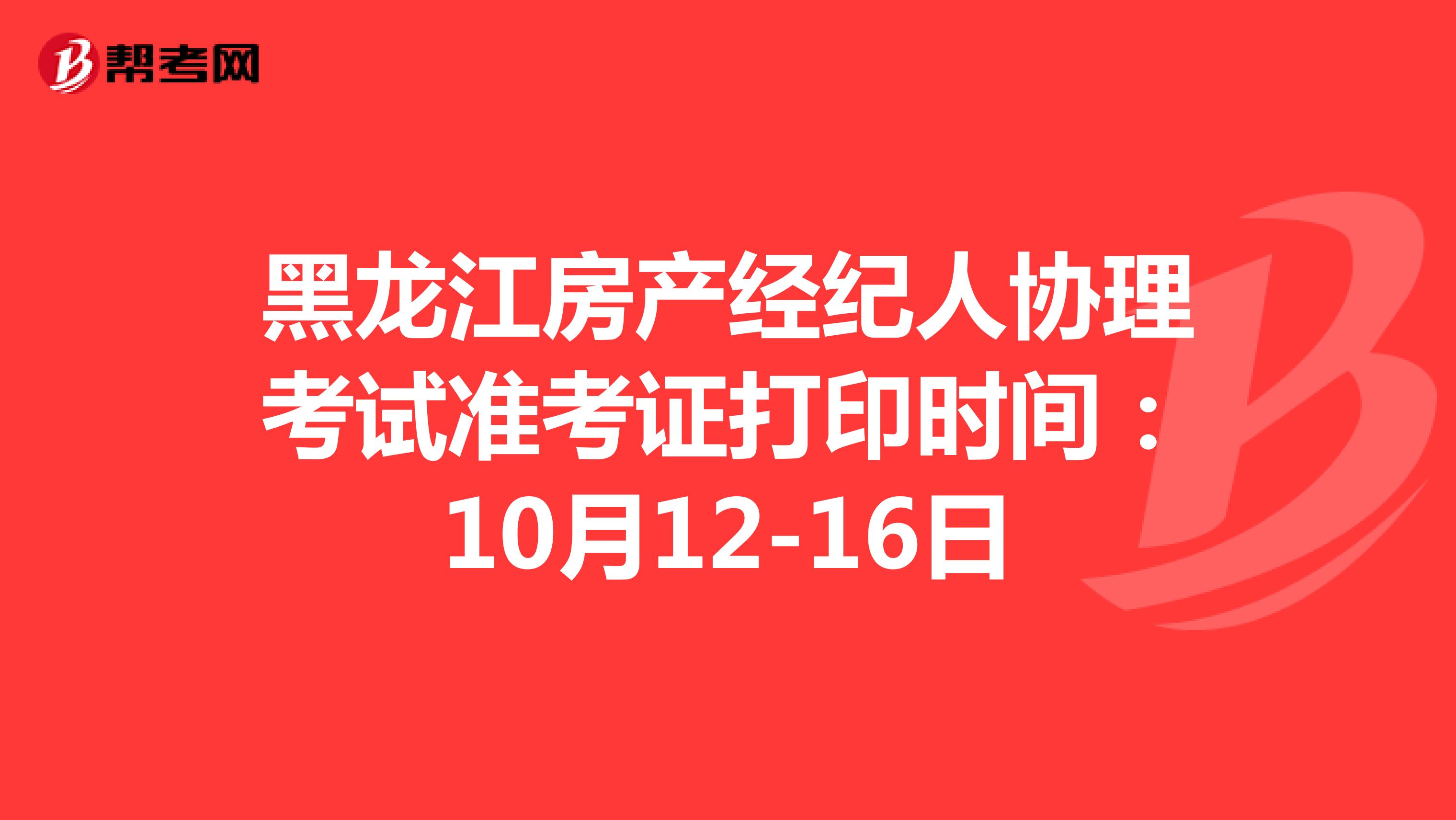 黑龙江房产经纪人协理考试准考证打印时间：10月12-16日