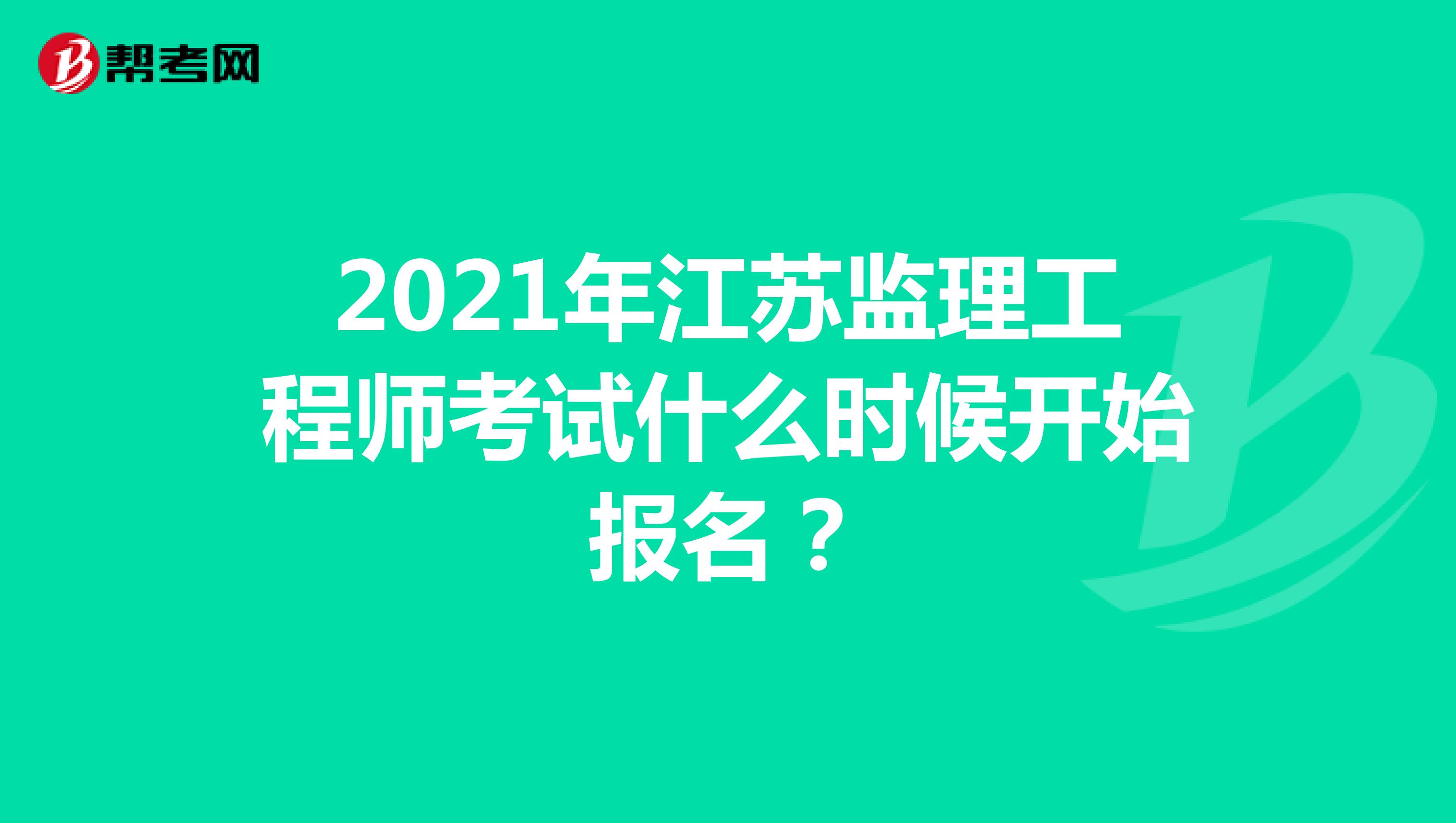 2021年江苏监理工程师考试什么时候开始报名？