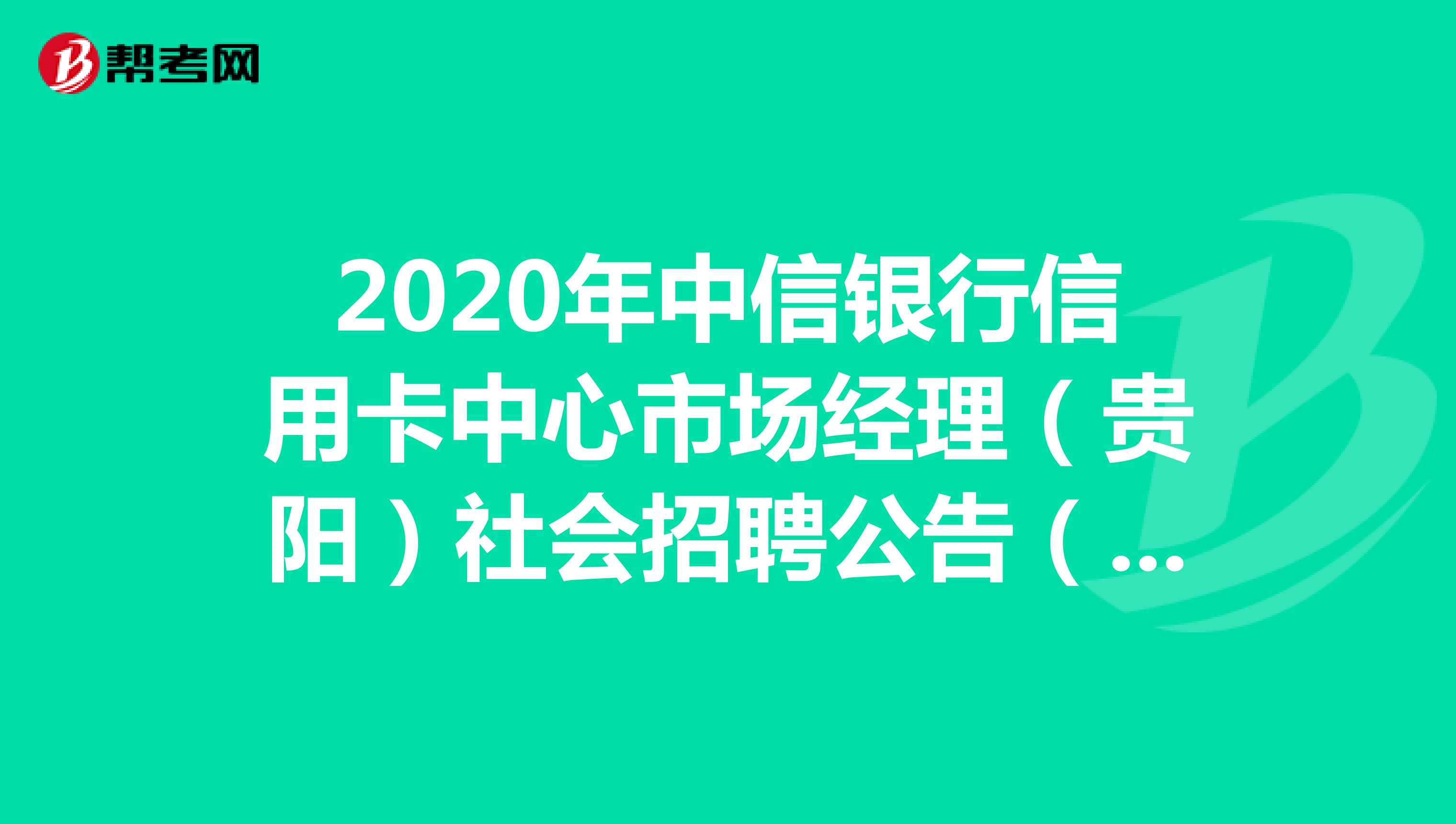 2020年中信银行信用卡中心市场经理（贵阳）社会招聘公告（1人）