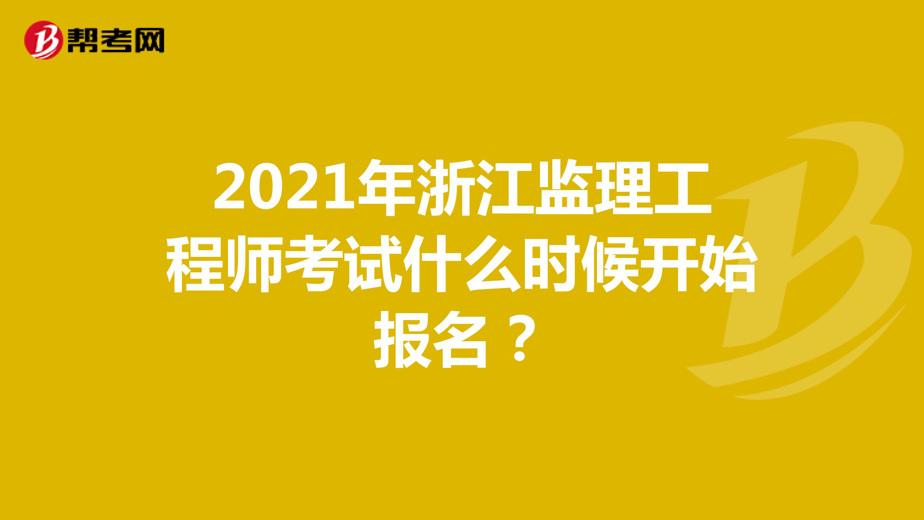 2021年浙江监理工程师考试什么时候开始报名？