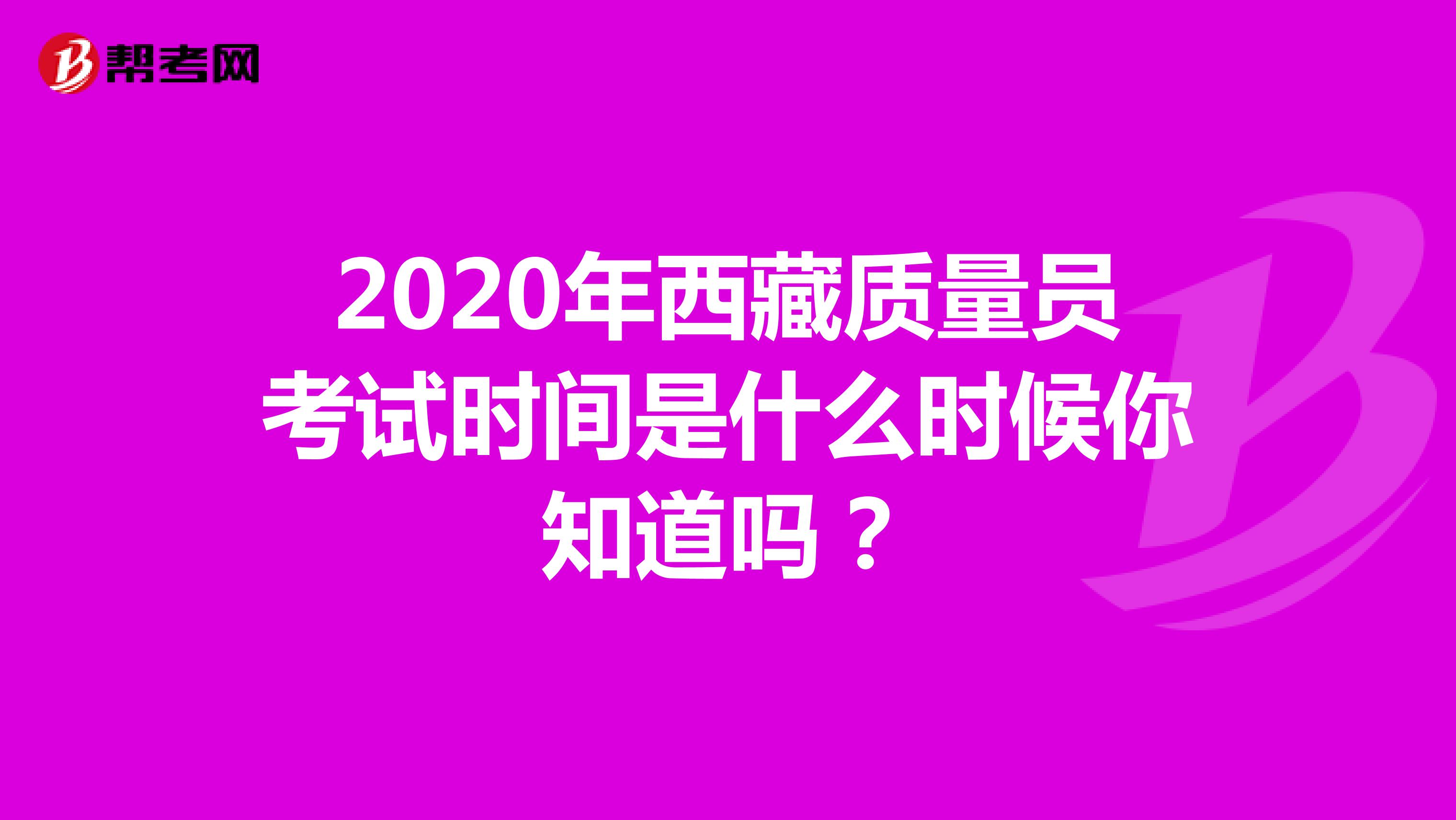 2020年西藏质量员考试时间是什么时候你知道吗？