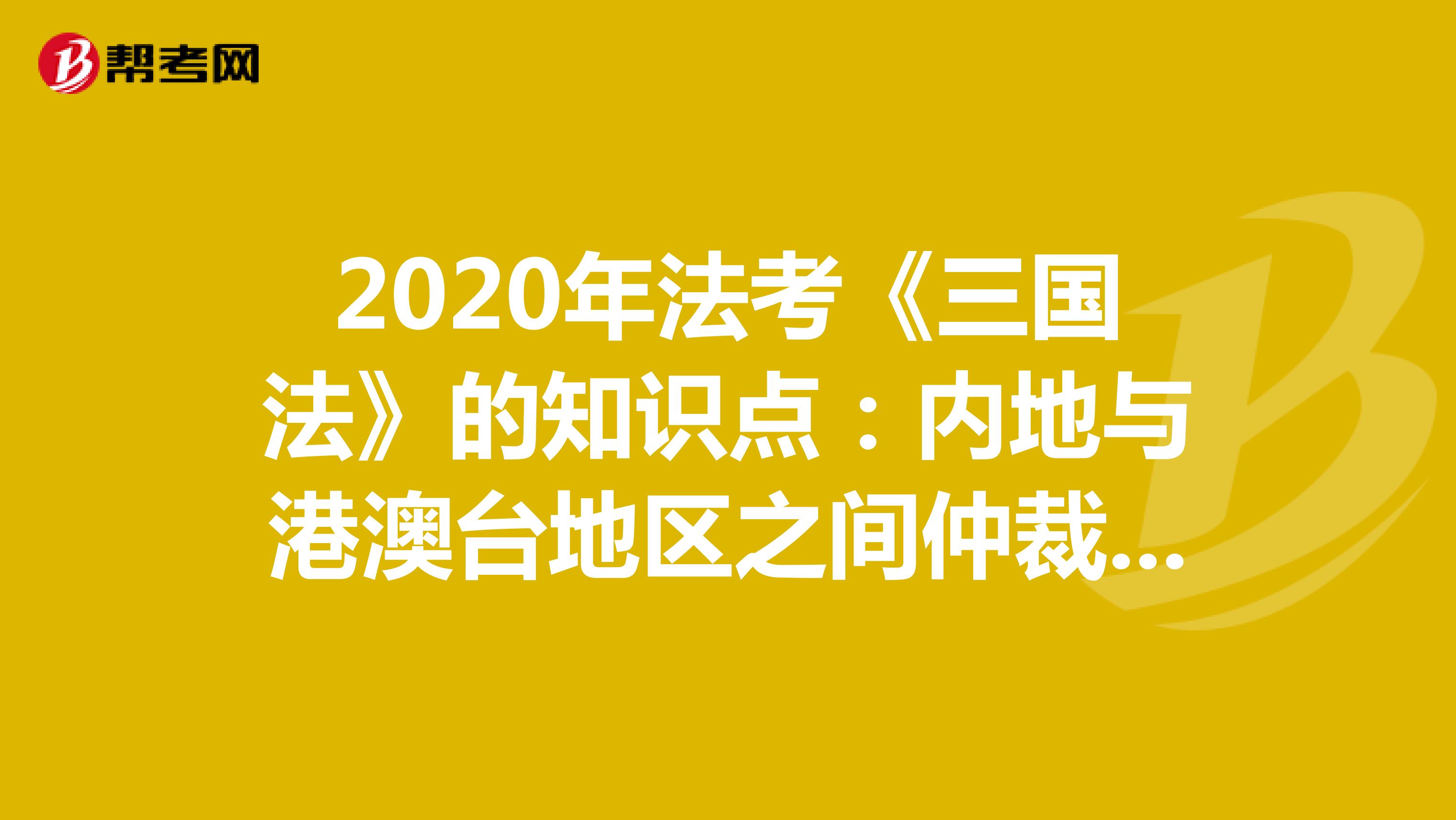 2020年法考《三国法》知识点：内地与港澳台地区之间仲裁裁决的承认与执行（1）