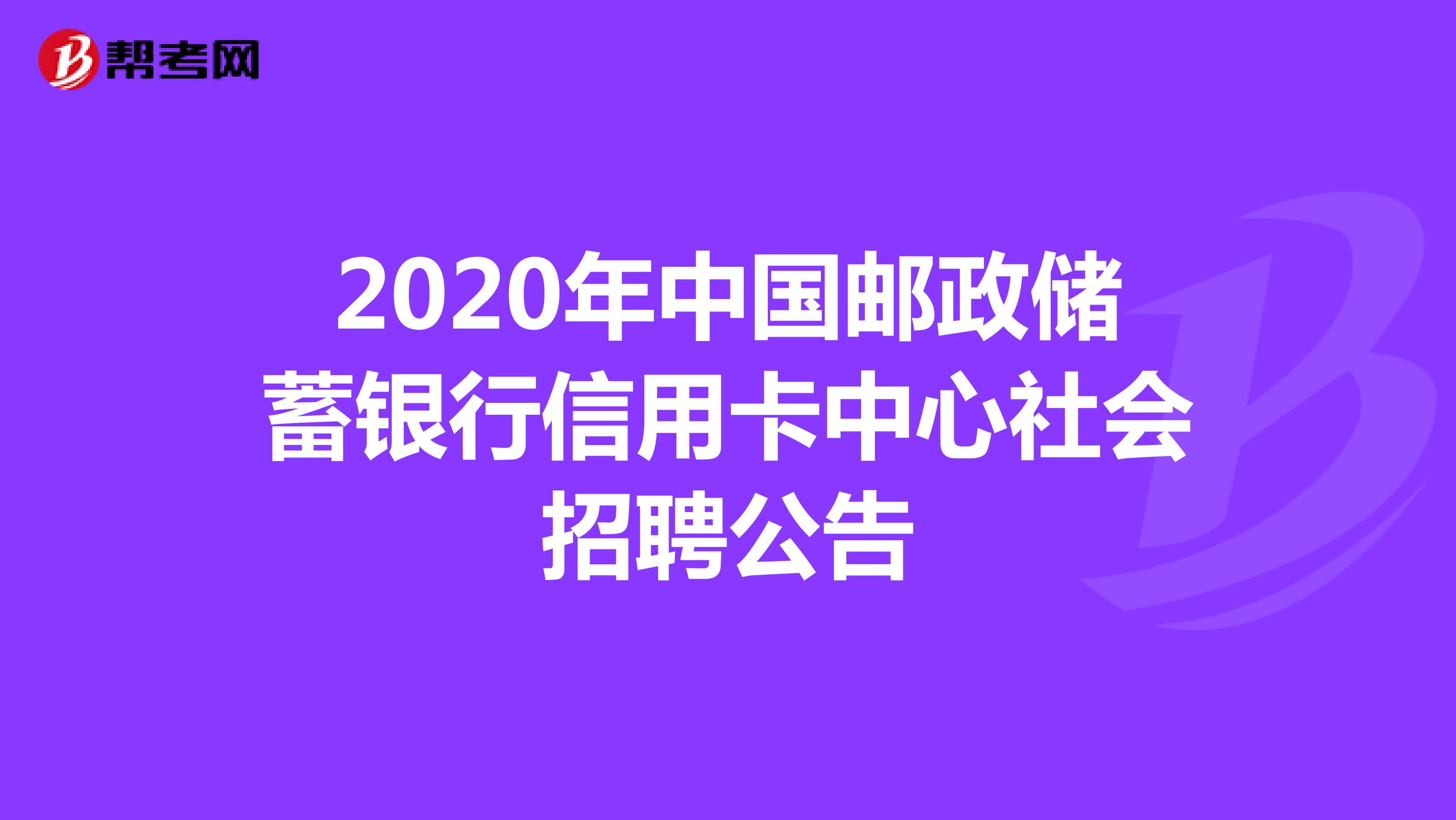 2020年中国邮政储蓄银行信用卡中心社会招聘公告