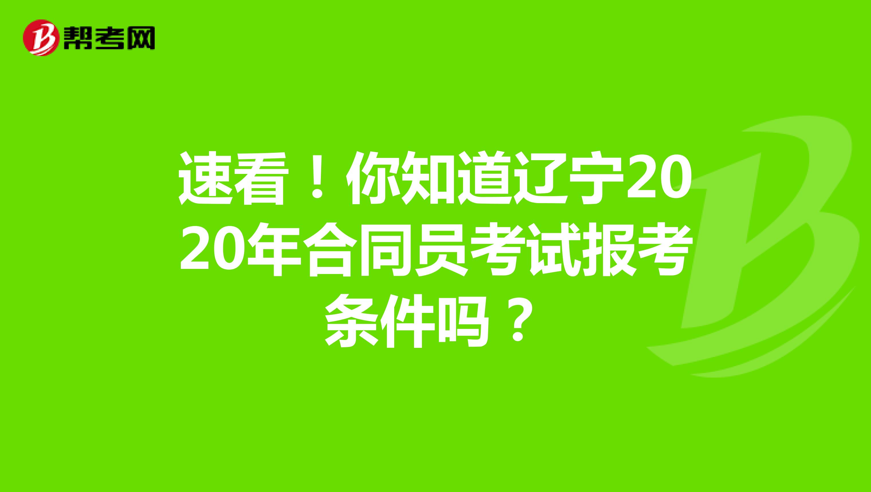 速看！你知道辽宁2020年合同员考试报考条件吗？
