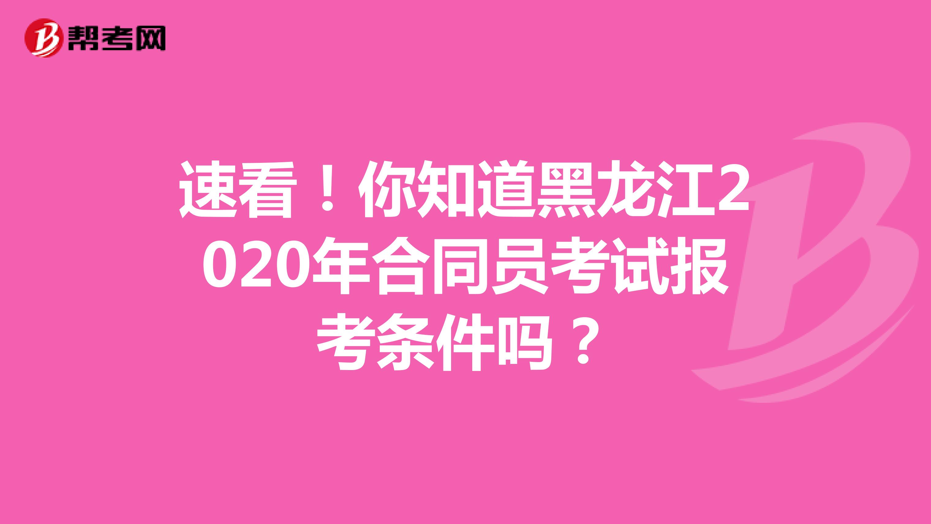 速看！你知道黑龙江2020年合同员考试报考条件吗？