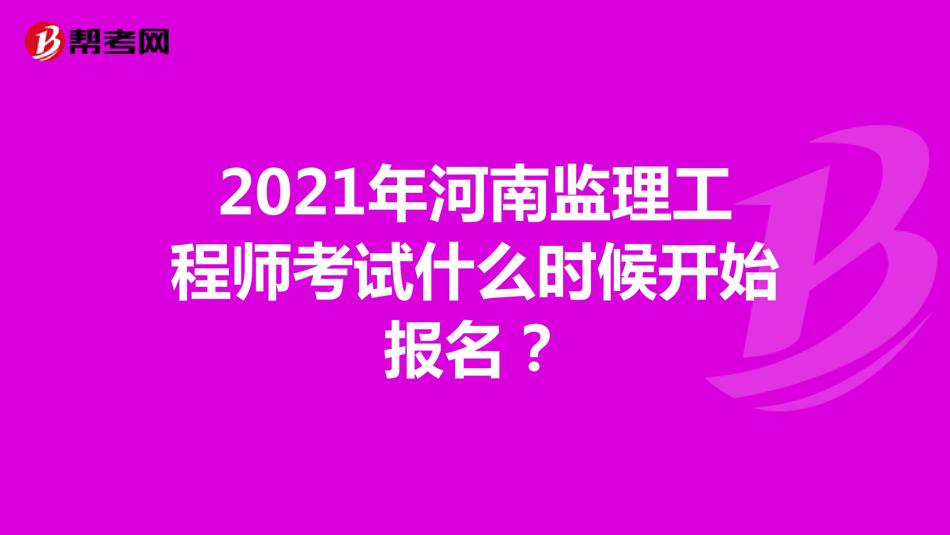 2021年河南监理工程师考试什么时候开始报名？