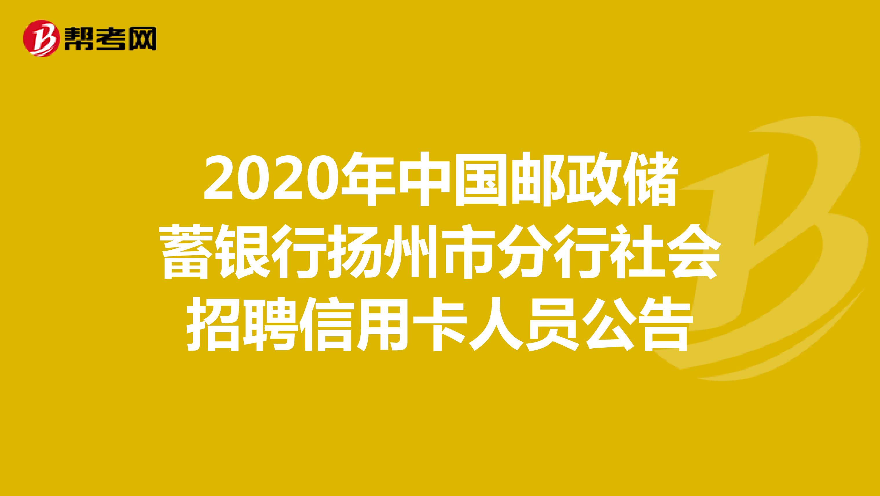 2020年中国邮政储蓄银行扬州市分行社会招聘信用卡人员公告