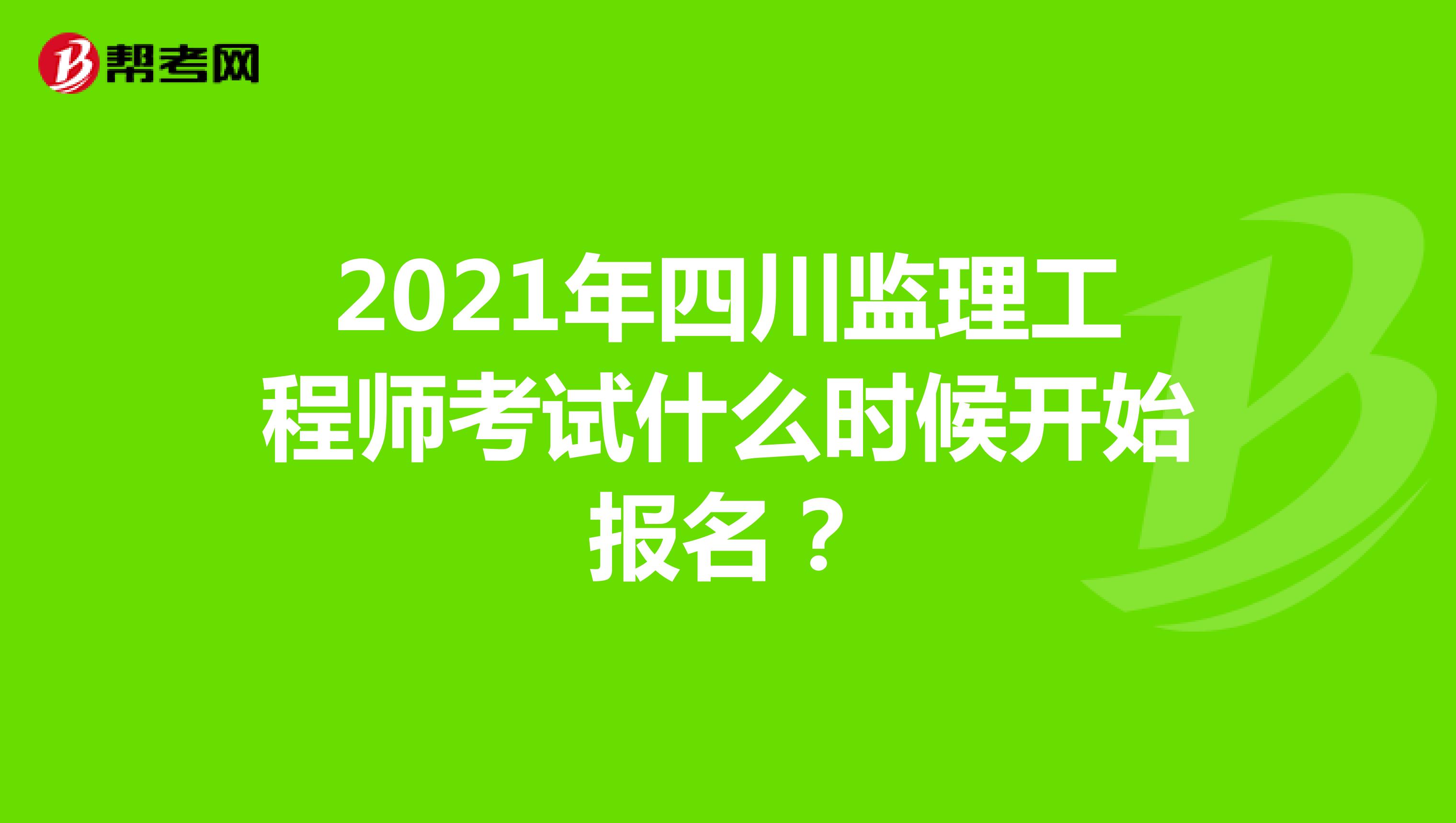2021年四川监理工程师考试什么时候开始报名？