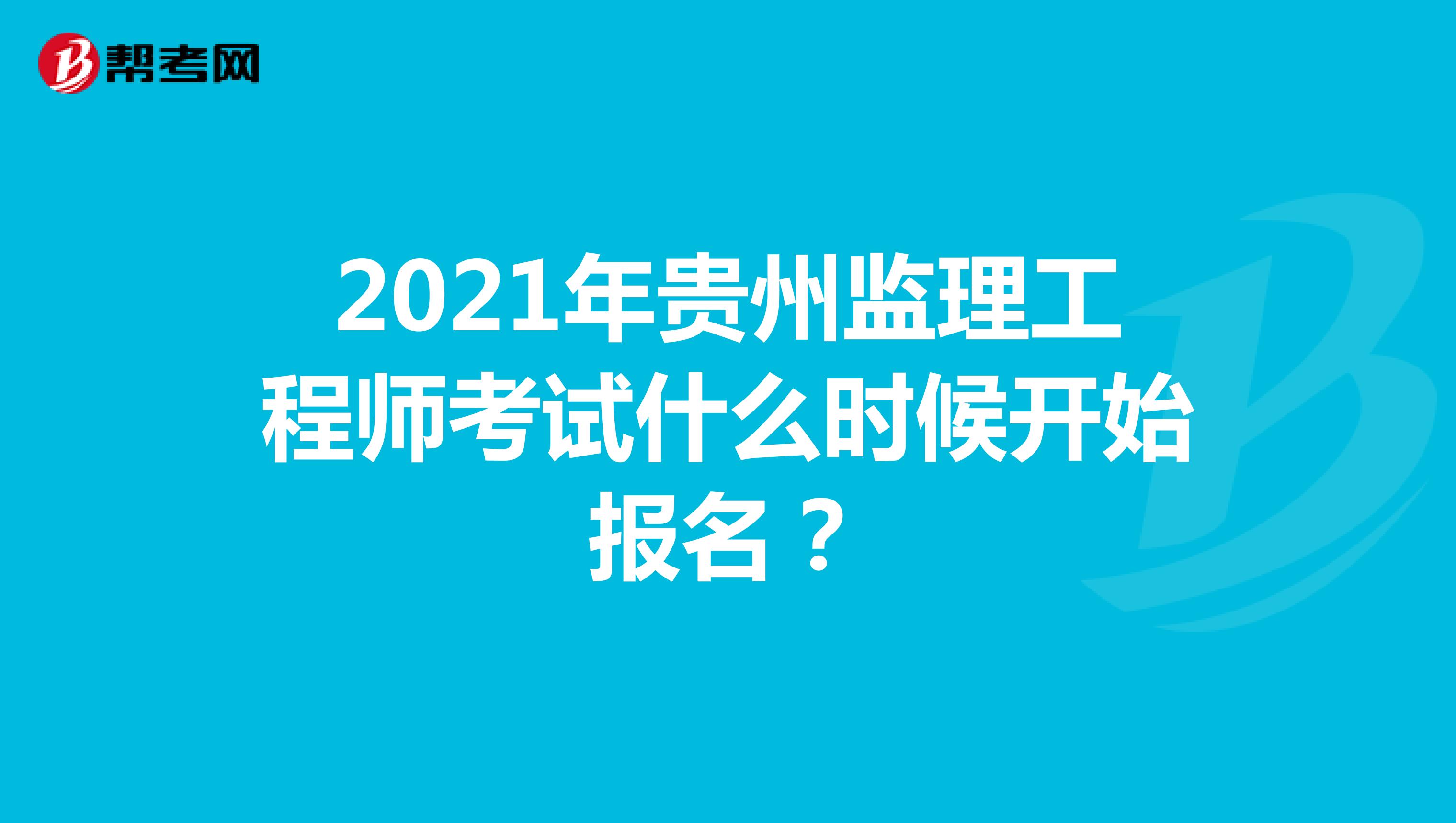 2021年贵州监理工程师考试什么时候开始报名？