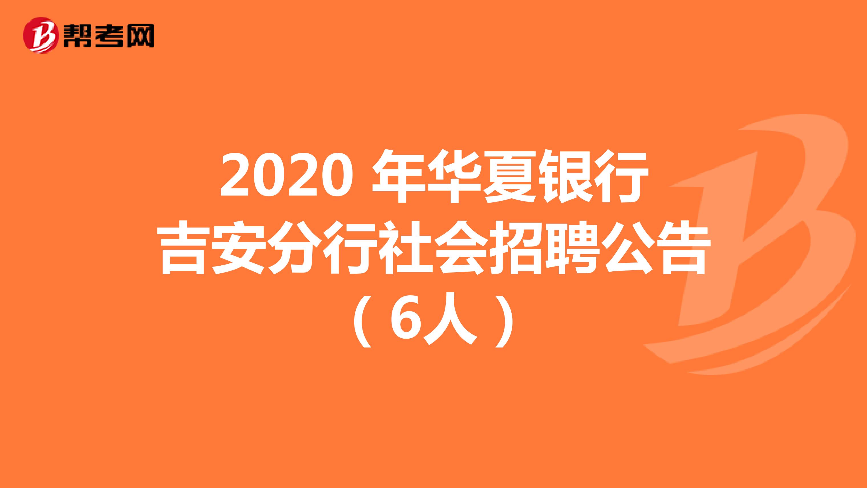 2020 年华夏银行吉安分行社会招聘公告（6人）