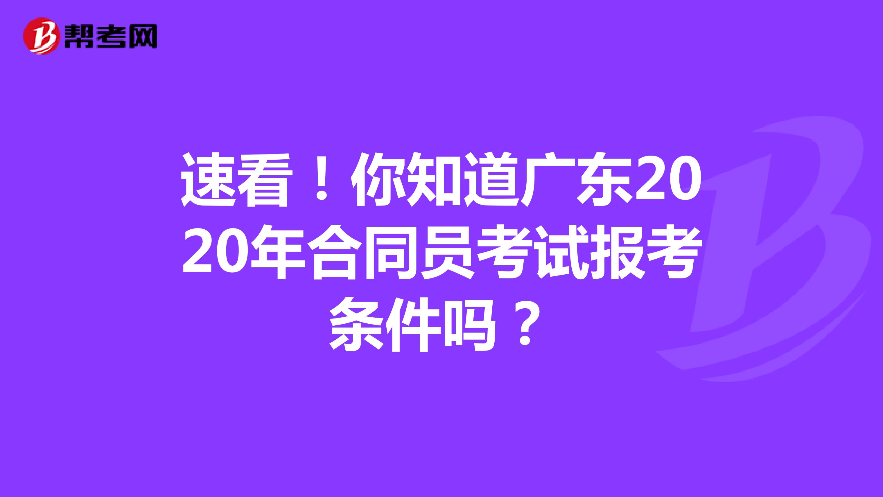 速看！你知道广东2020年合同员考试报考条件吗？