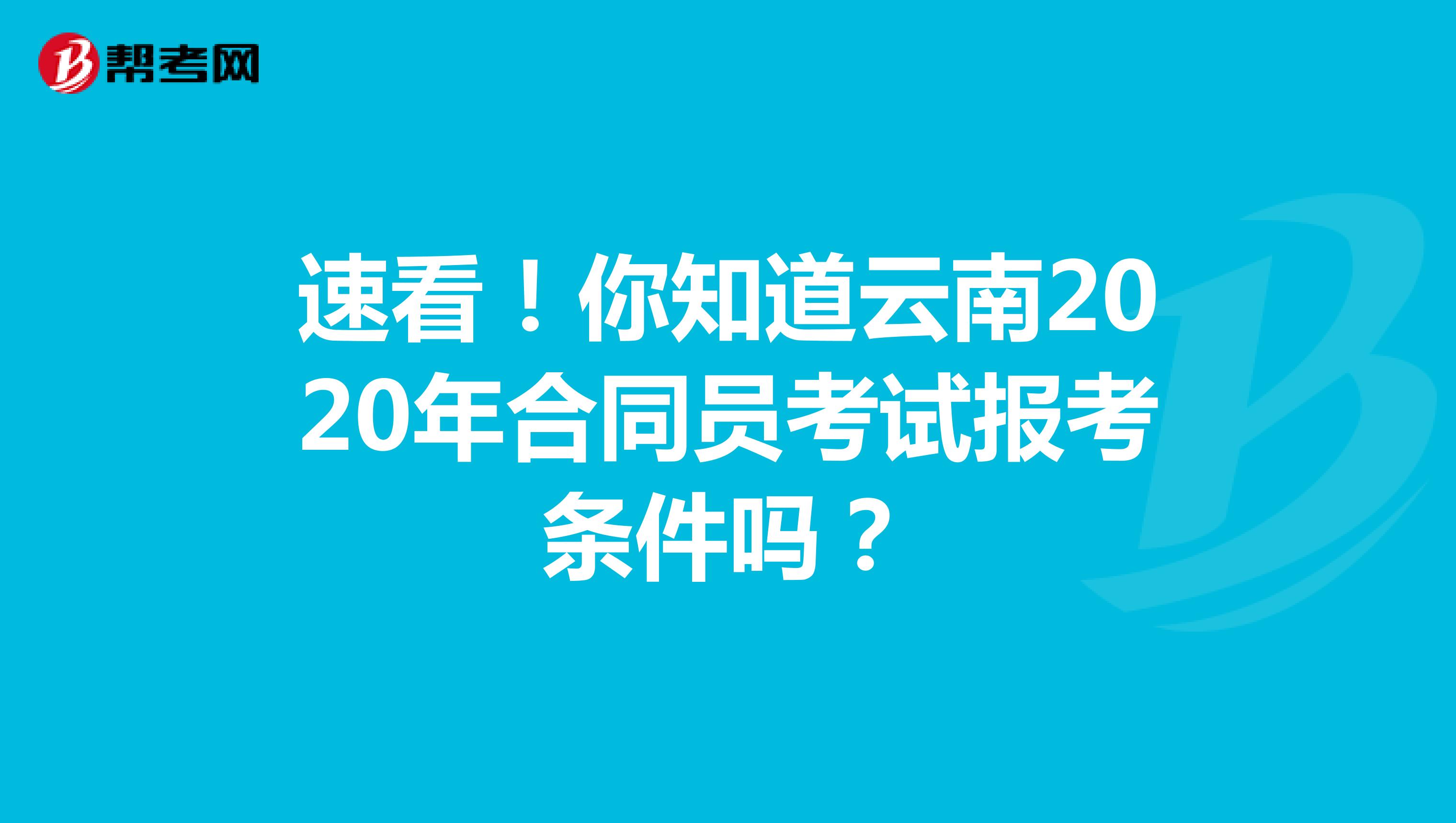 速看！你知道云南2020年合同员考试报考条件吗？