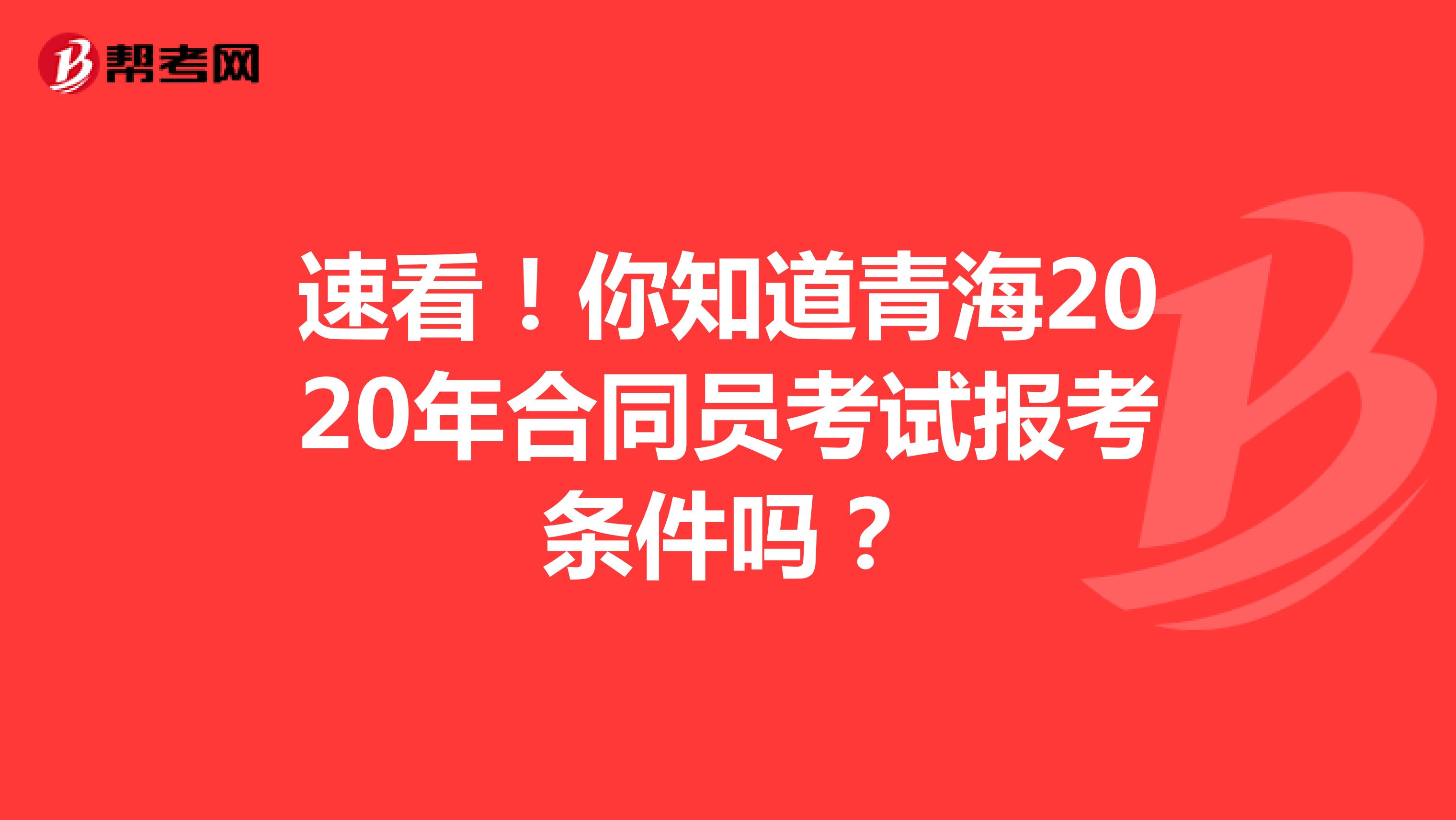 速看！你知道青海2020年合同员考试报考条件吗？