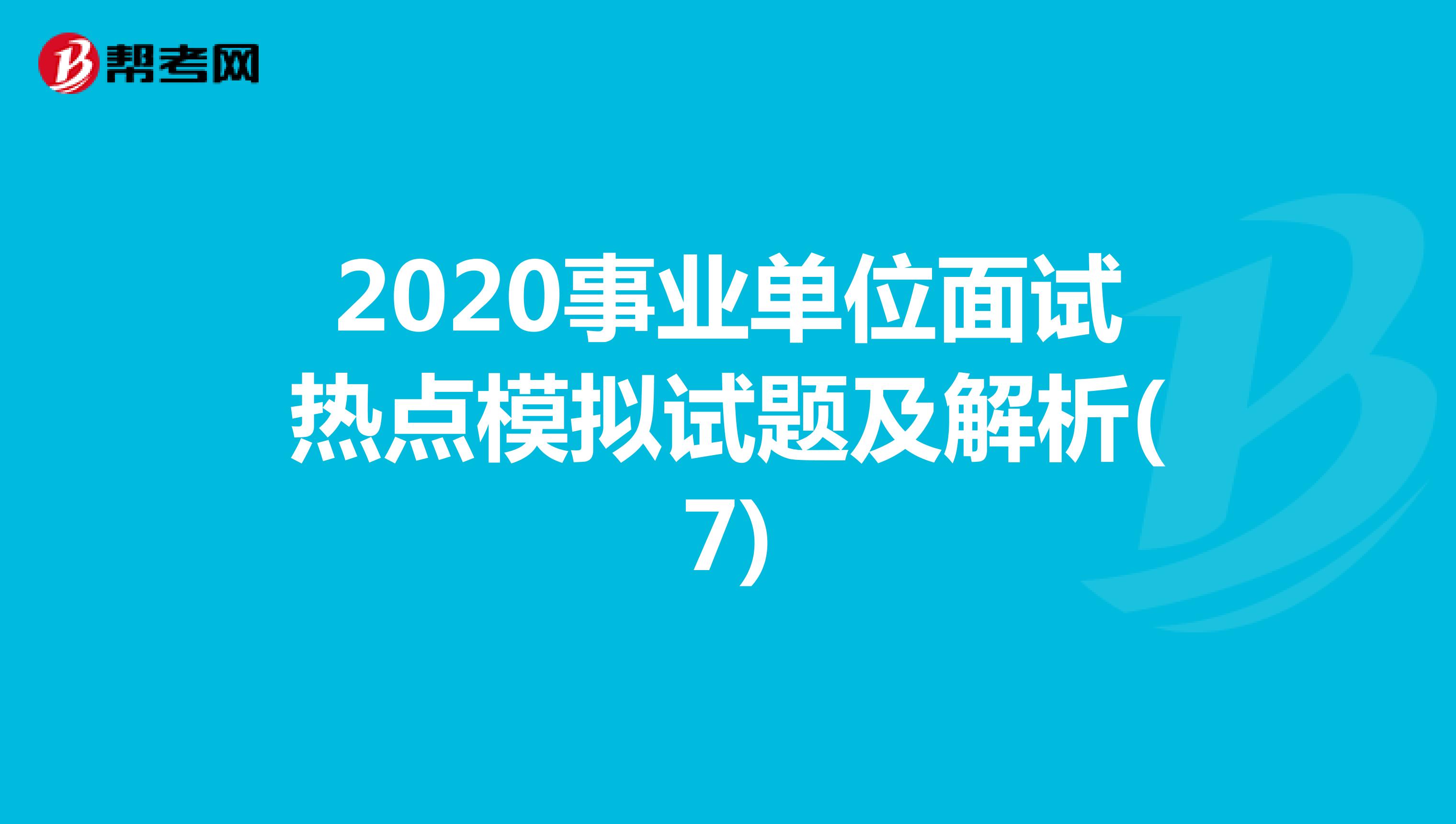 2020事业单位面试热点模拟试题及解析(7)