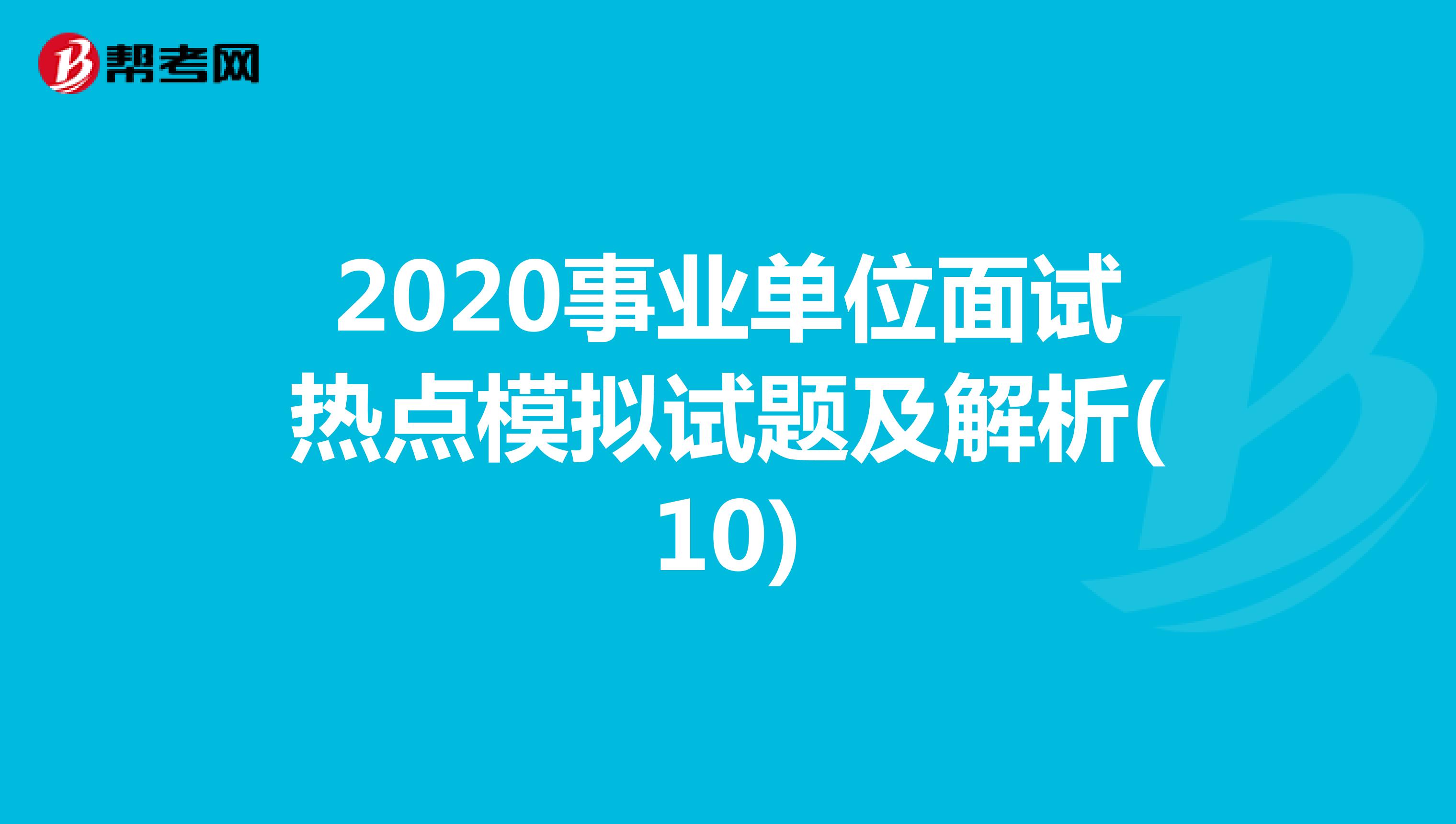 2020事业单位面试热点模拟试题及解析(10)